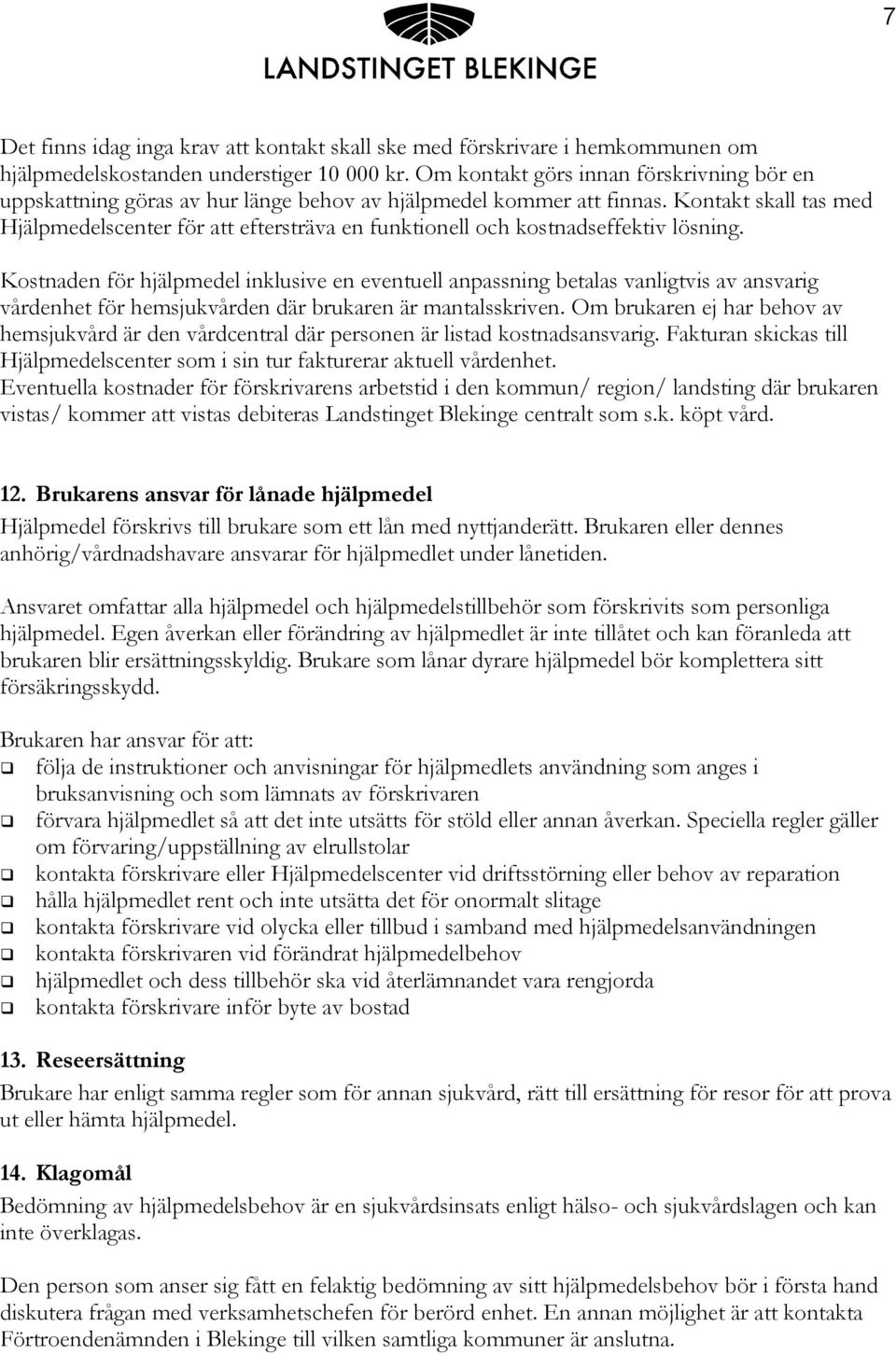 Kontakt skall tas med Hjälpmedelscenter för att eftersträva en funktionell och kostnadseffektiv lösning.