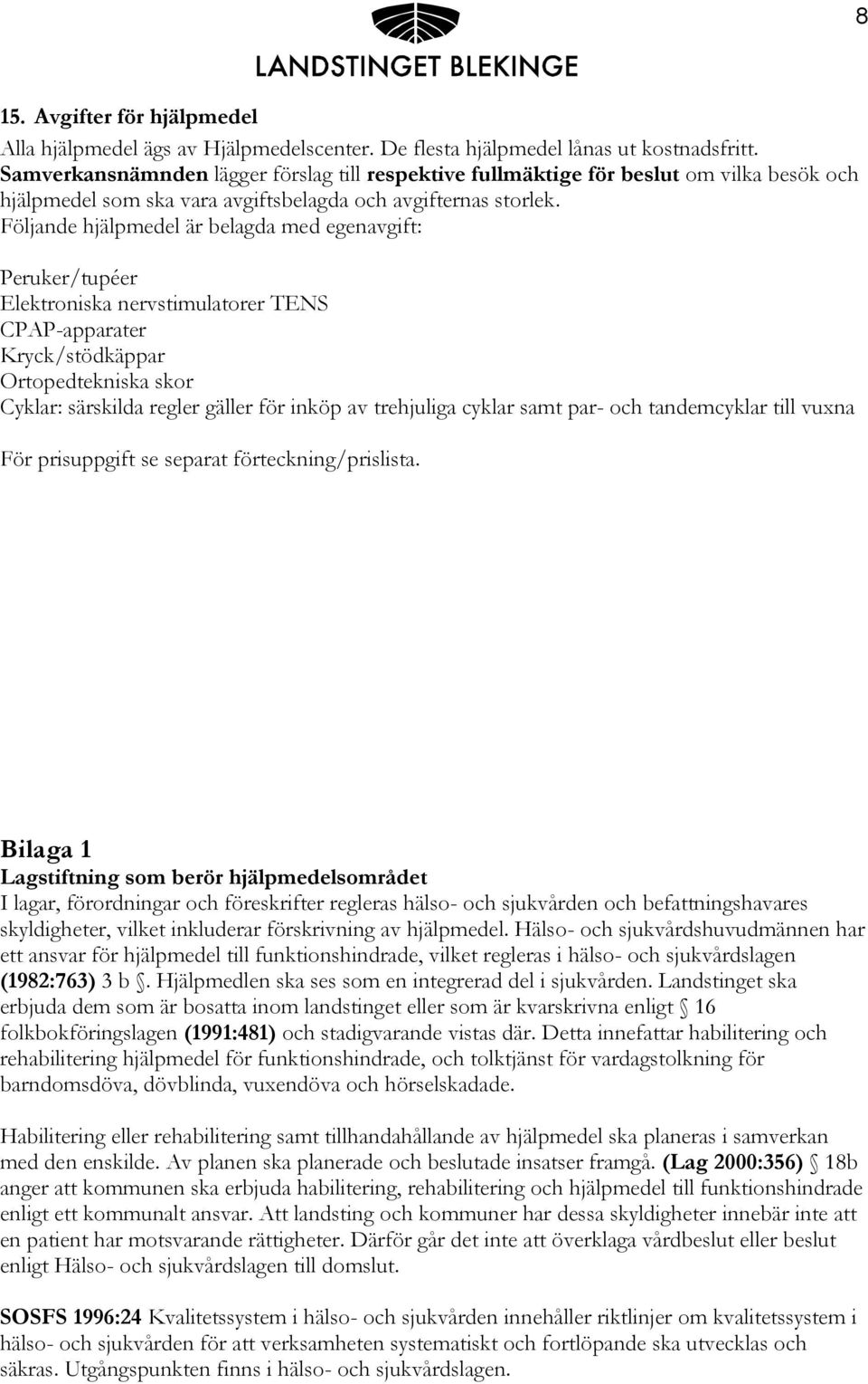 Följande hjälpmedel är belagda med egenavgift: Peruker/tupéer Elektroniska nervstimulatorer TENS CPAP-apparater Kryck/stödkäppar Ortopedtekniska skor Cyklar: särskilda regler gäller för inköp av