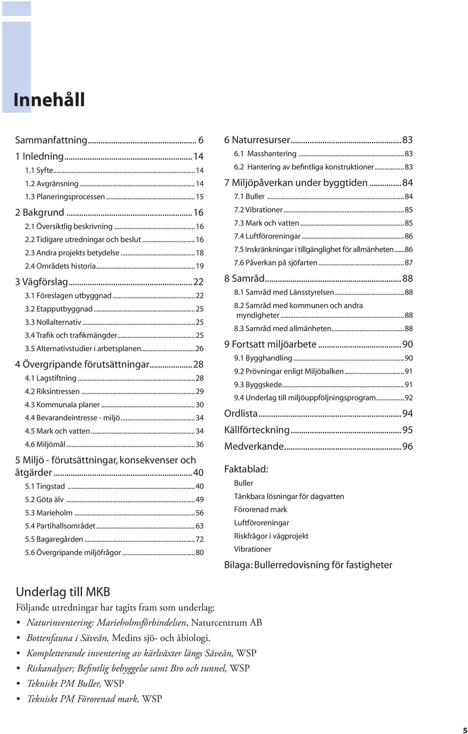 ..26 4 Övergripande förutsättningar...28 4.1 Lagstiftning...28 4.2 Riksintressen...29 4.3 Kommunala planer...30 4.4 Bevarandeintresse - miljö...34 4.5 Mark och vatten...34 4.6 Miljömål.