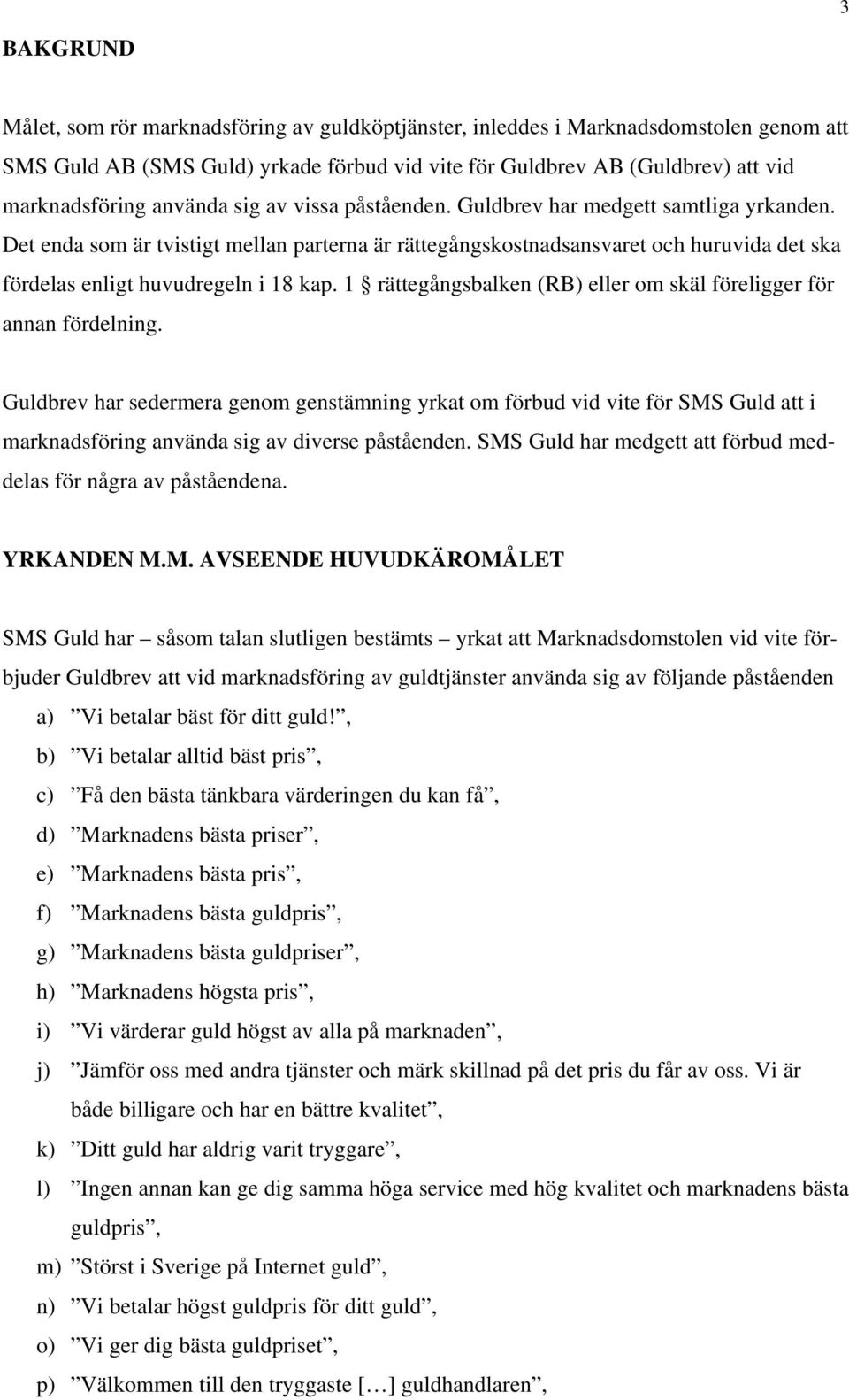 Det enda som är tvistigt mellan parterna är rättegångskostnadsansvaret och huruvida det ska fördelas enligt huvudregeln i 18 kap. 1 rättegångsbalken (RB) eller om skäl föreligger för annan fördelning.