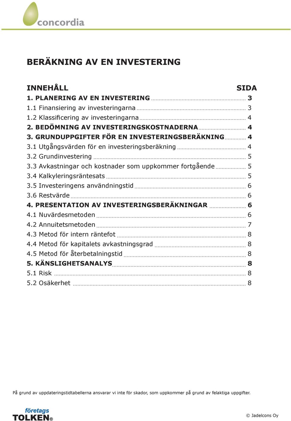 4 Kalkyleringsräntesats 5 3.5 Investeringens användningstid 6 3.6 Restvärde 6 4. PRESENTATION AV INVESTERINGSBERÄKNINGAR 6 4.1 Nuvärdesmetoden 6 4.2 Annuitetsmetoden 7 4.
