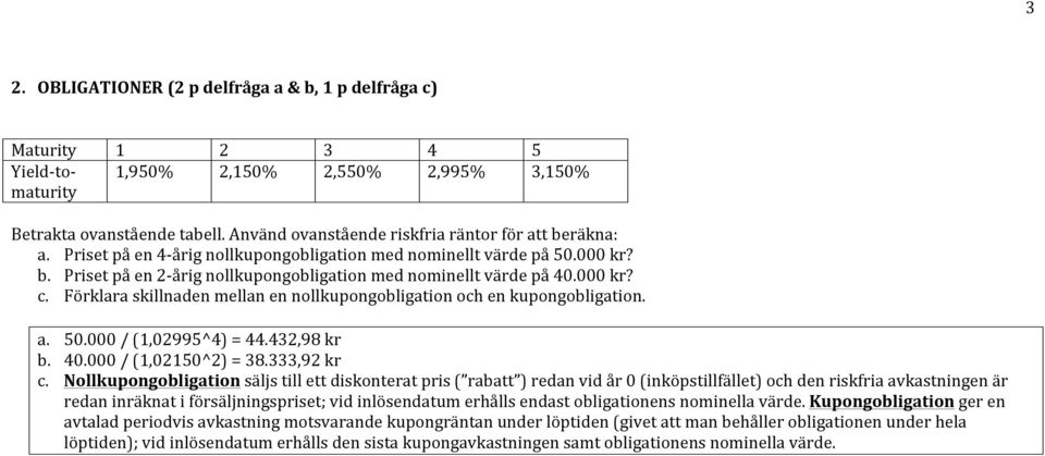 Förklara skillnaden mellan en nollkupongobligation och en kupongobligation. a. 50.000 / (,02995^4) = 44.42,98 kr b. 40.000 / (,0250^2) = 8.,92 kr c.