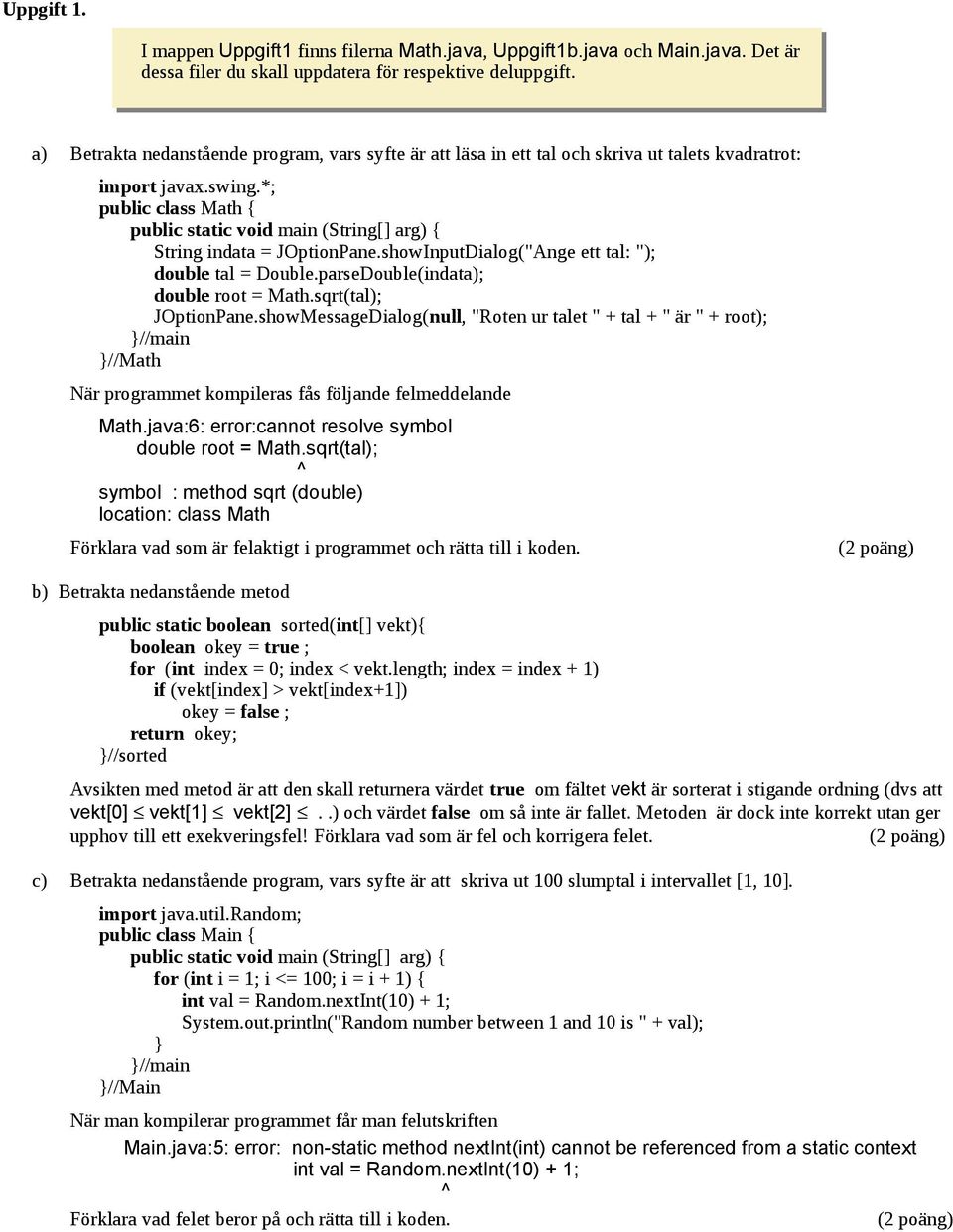 *; public class Math { public static void main (String[] arg) { String indata = JOptionPane.showInputDialog("Ange ett tal: "); double tal = Double.parseDouble(indata); double root = Math.