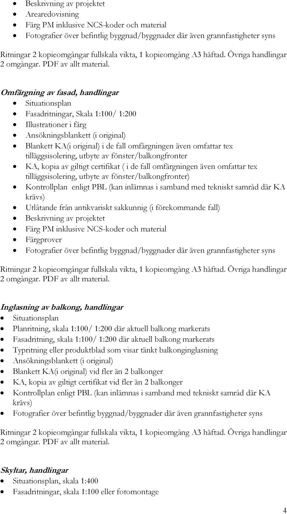 av giltigt certifikat ( i de fall omfärgningen även omfattar tex tilläggsisolering, utbyte av fönster/balkongfronter) Kontrollplan enligt PBL (kan inlämnas i samband med tekniskt samråd där KA krävs)