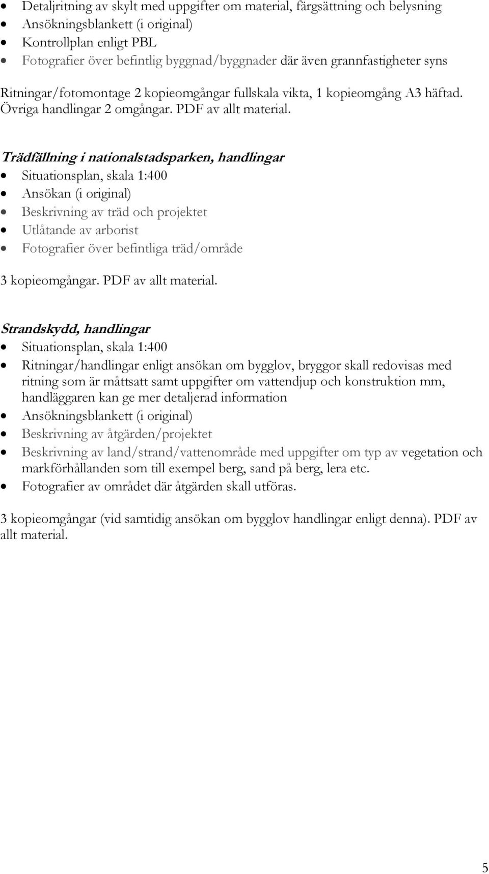 Övriga handlingar Trädfällning i nationalstadsparken, handlingar Situationsplan, skala 1:400 Ansökan (i original) Beskrivning av träd och projektet Utlåtande av arborist Fotografier över befintliga