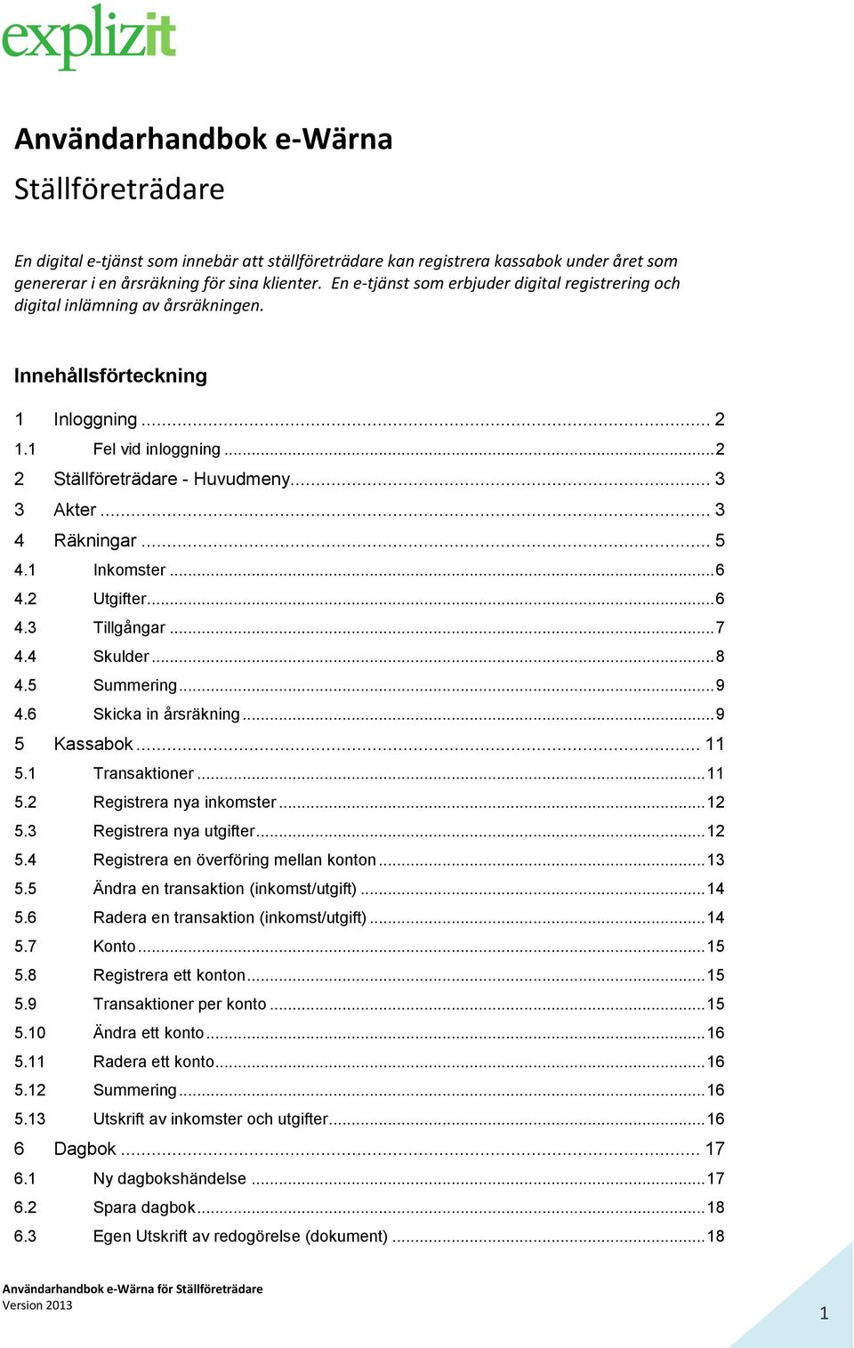 .. 3 4 Räkningar... 5 4.1 Inkomster... 6 4.2 Utgifter... 6 4.3 Tillgångar... 7 4.4 Skulder... 8 4.5 Summering... 9 4.6 Skicka in årsräkning... 9 5 Kassabok... 11 5.1 Transaktioner... 11 5.2 Registrera nya inkomster.