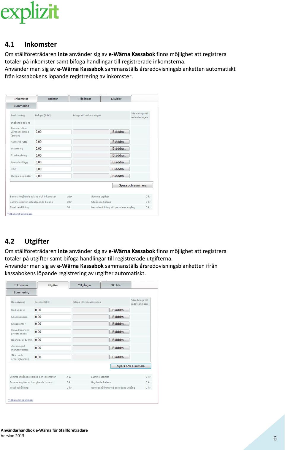 Använder man sig av e-wärna Kassabok sammanställs årsredovisningsblanketten automatiskt från kassabokens löpande registrering av inkomster. 4.