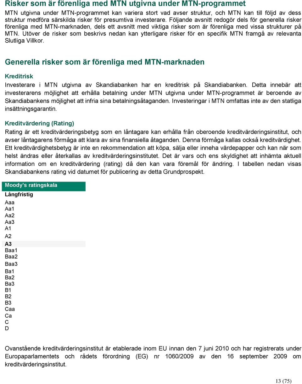 Utöver de risker som beskrivs nedan kan ytterligare risker för en specifik MTN framgå av relevanta Slutliga Villkor.