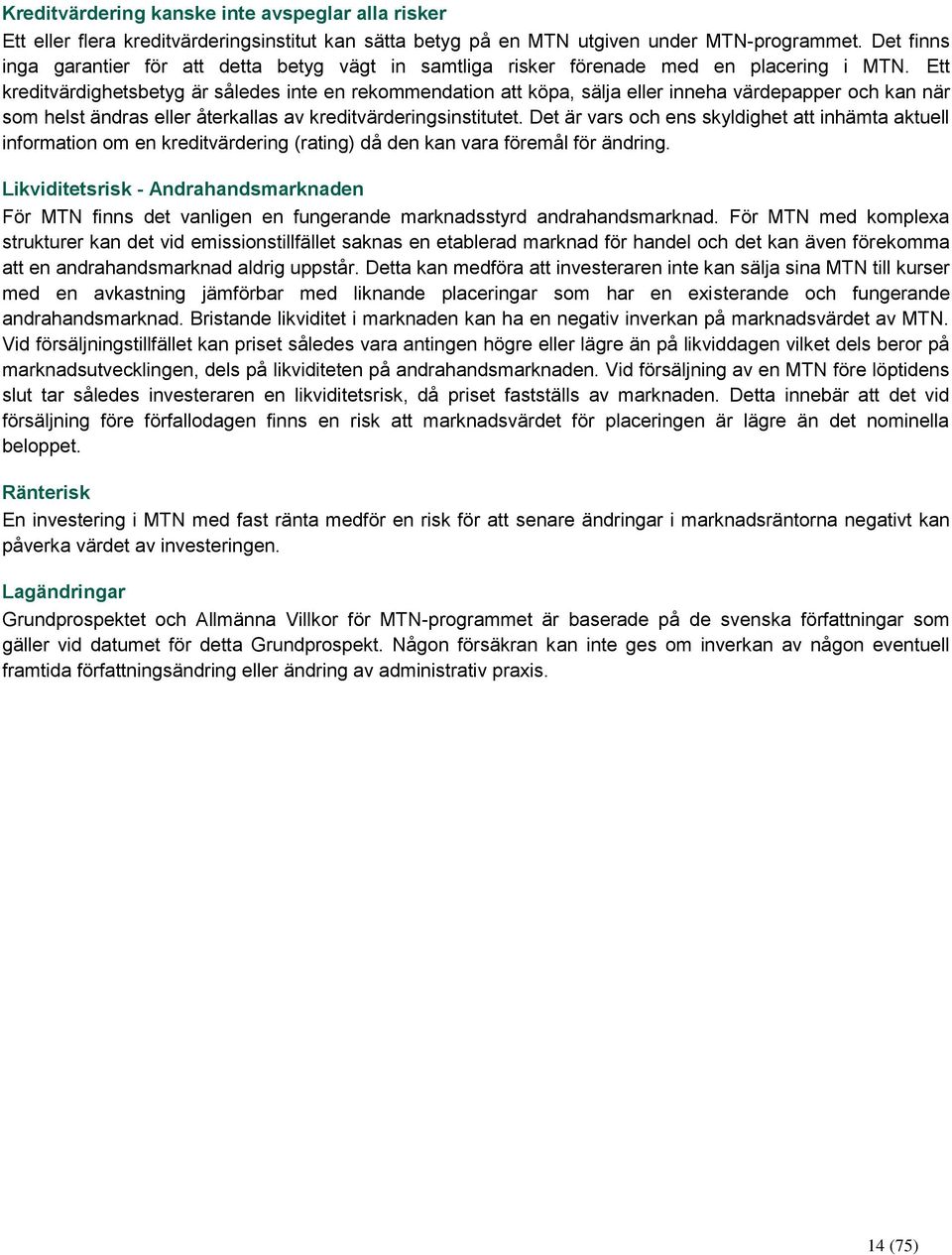 Ett kreditvärdighetsbetyg är således inte en rekommendation att köpa, sälja eller inneha värdepapper och kan när som helst ändras eller återkallas av kreditvärderingsinstitutet.