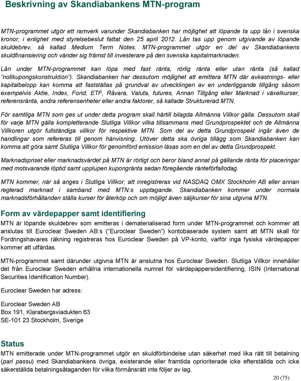 MTN-programmet utgör en del av Skandiabankens skuldfinansiering och vänder sig främst till investerare på den svenska kapitalmarknaden.