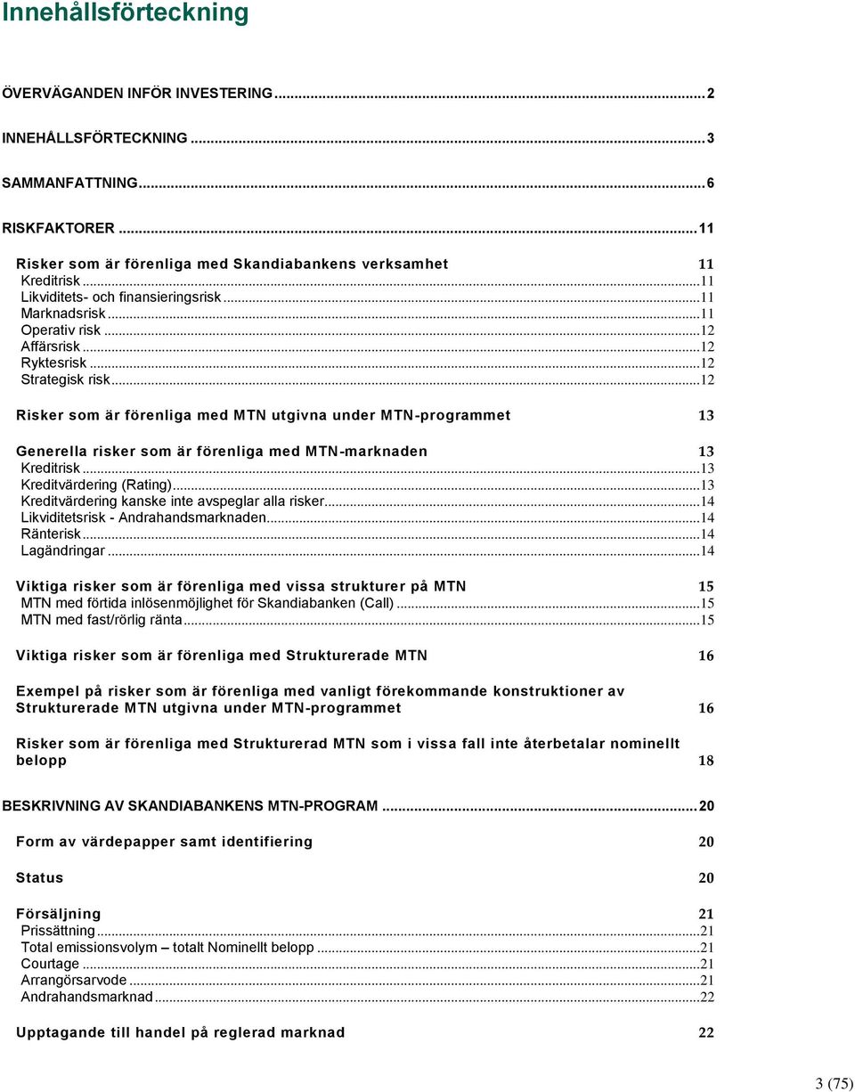 .. 12 Risker som är förenliga med MTN utgivna under MTN-programmet 13 Generella risker som är förenliga med MTN-marknaden 13 Kreditrisk... 13 Kreditvärdering (Rating).