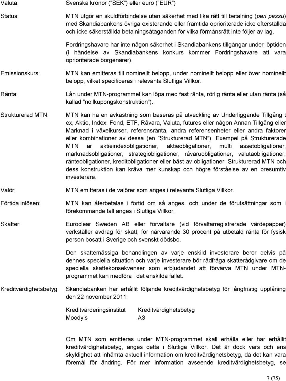 Fordringshavare har inte någon säkerhet i Skandiabankens tillgångar under löptiden (i händelse av Skandiabankens konkurs kommer Fordringshavare att vara oprioriterade borgenärer).