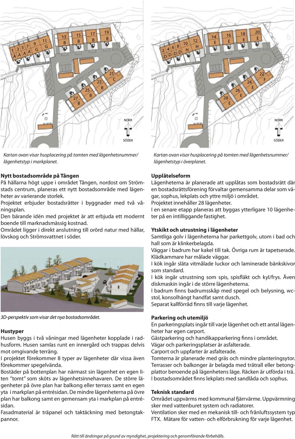 Nytt bostadsområde på Tången På hällarna högt uppe i området Tången, nordost om Strömstads centrum, planeras ett nytt bostadsområde med lägenheter av varierande storlek.