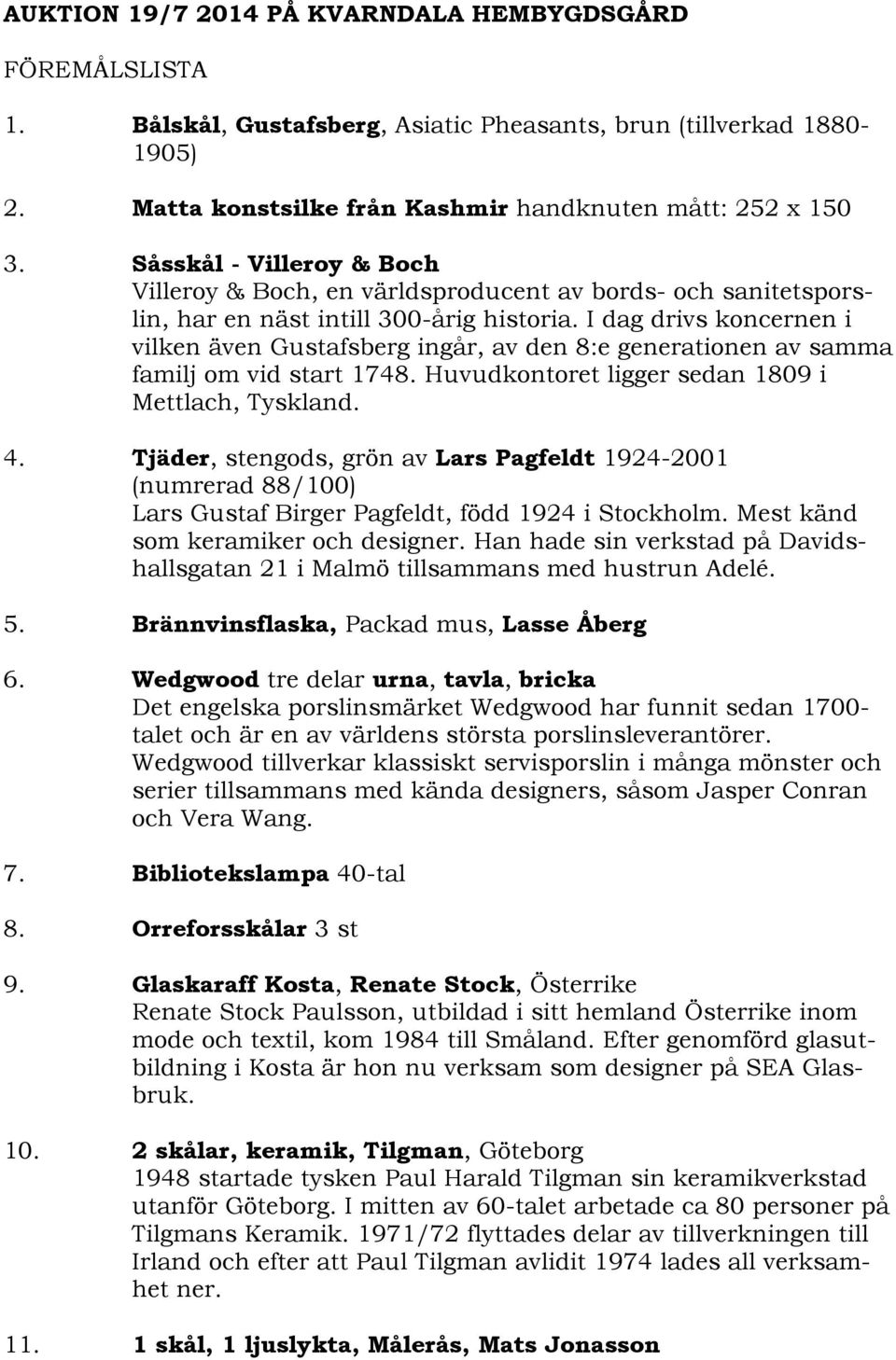 I dag drivs koncernen i vilken även Gustafsberg ingår, av den 8:e generationen av samma familj om vid start 1748. Huvudkontoret ligger sedan 1809 i Mettlach, Tyskland. 4.