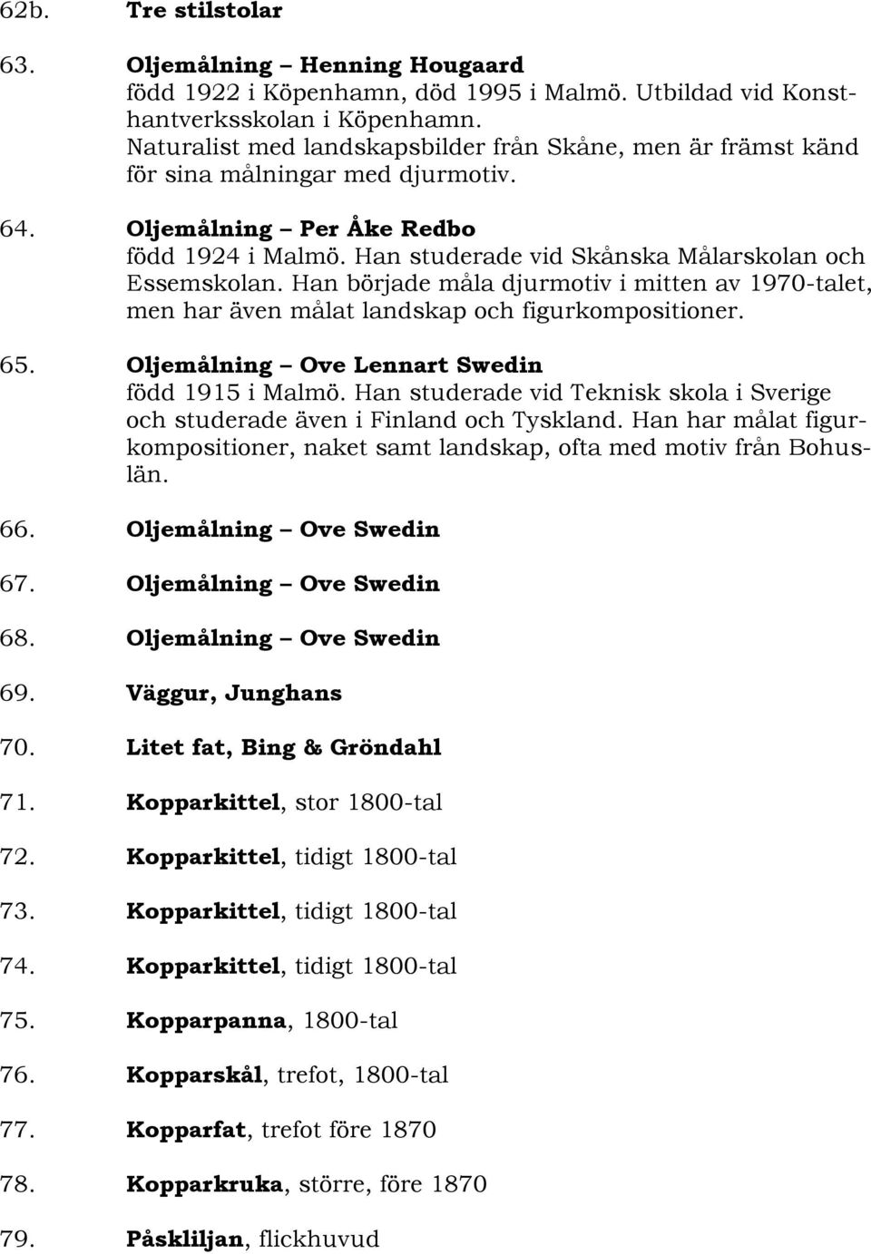 Han började måla djurmotiv i mitten av 1970-talet, men har även målat landskap och figurkompositioner. 65. Oljemålning Ove Lennart Swedin född 1915 i Malmö.