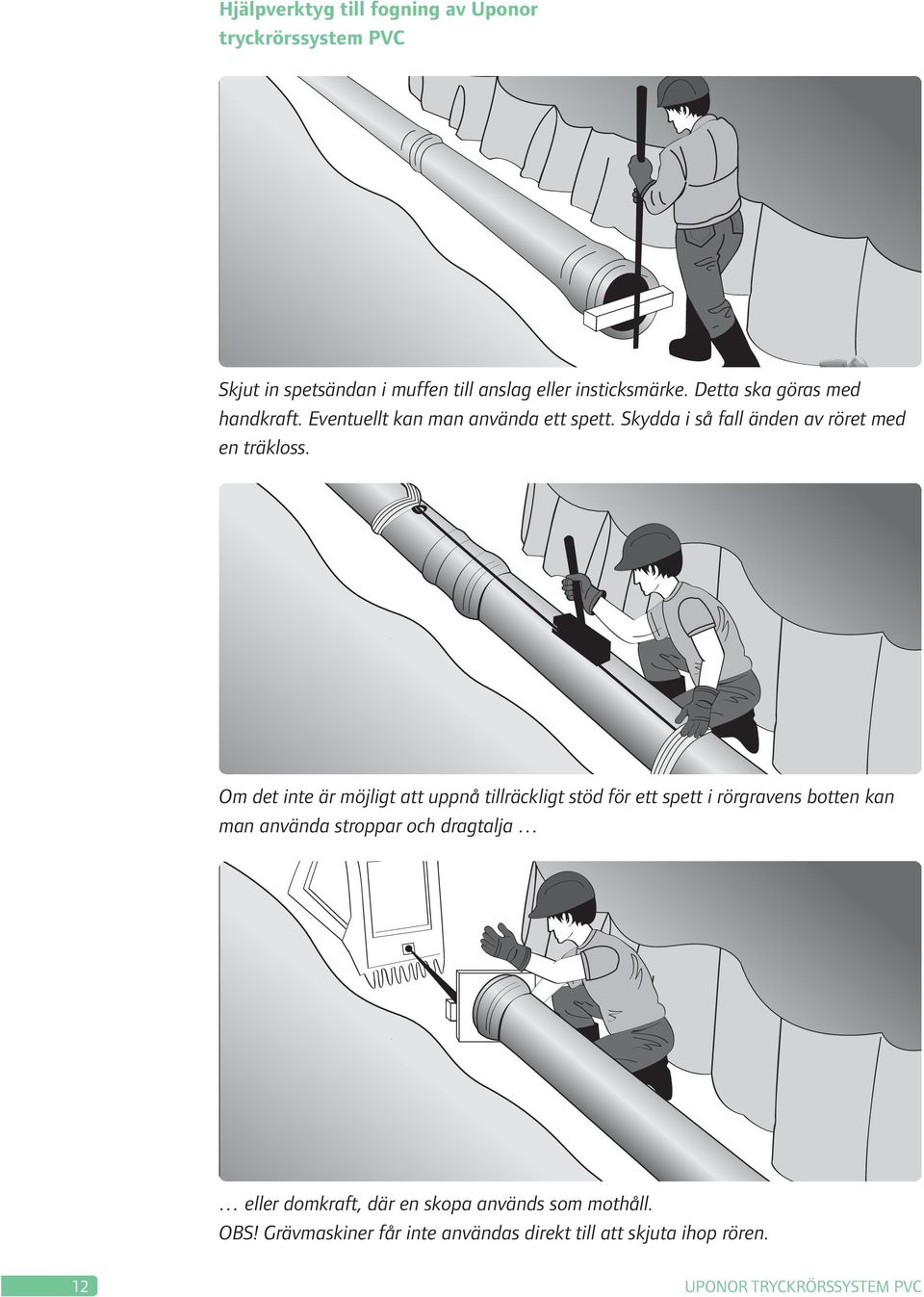Om det inte är möjligt att uppnå tillräckligt stöd för ett spett i rörgravens botten kan man använda stroppar och dragtalja