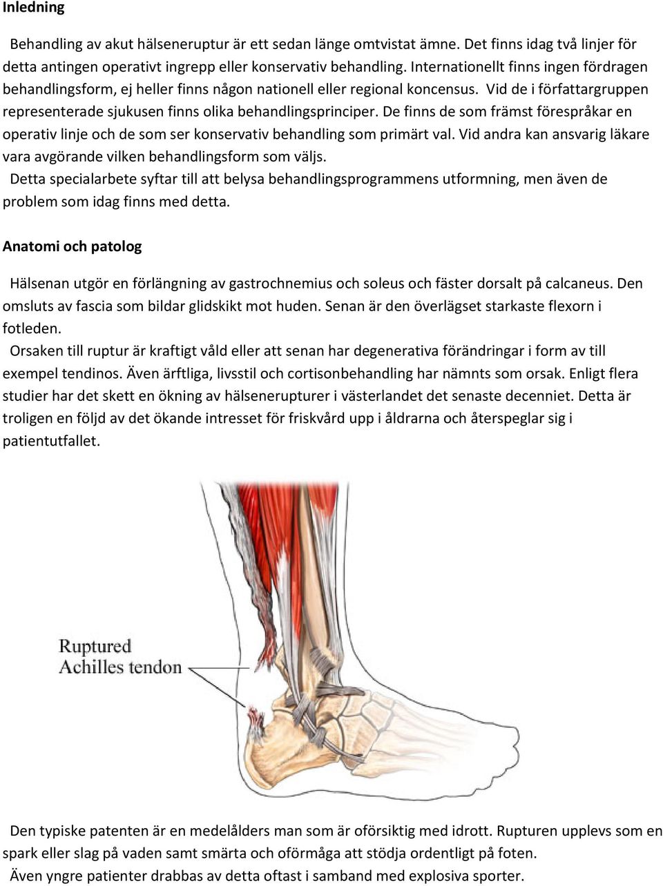 De finns de som främst förespråkar en operativ linje och de som ser konservativ behandling som primärt val. Vid andra kan ansvarig läkare vara avgörande vilken behandlingsform som väljs.