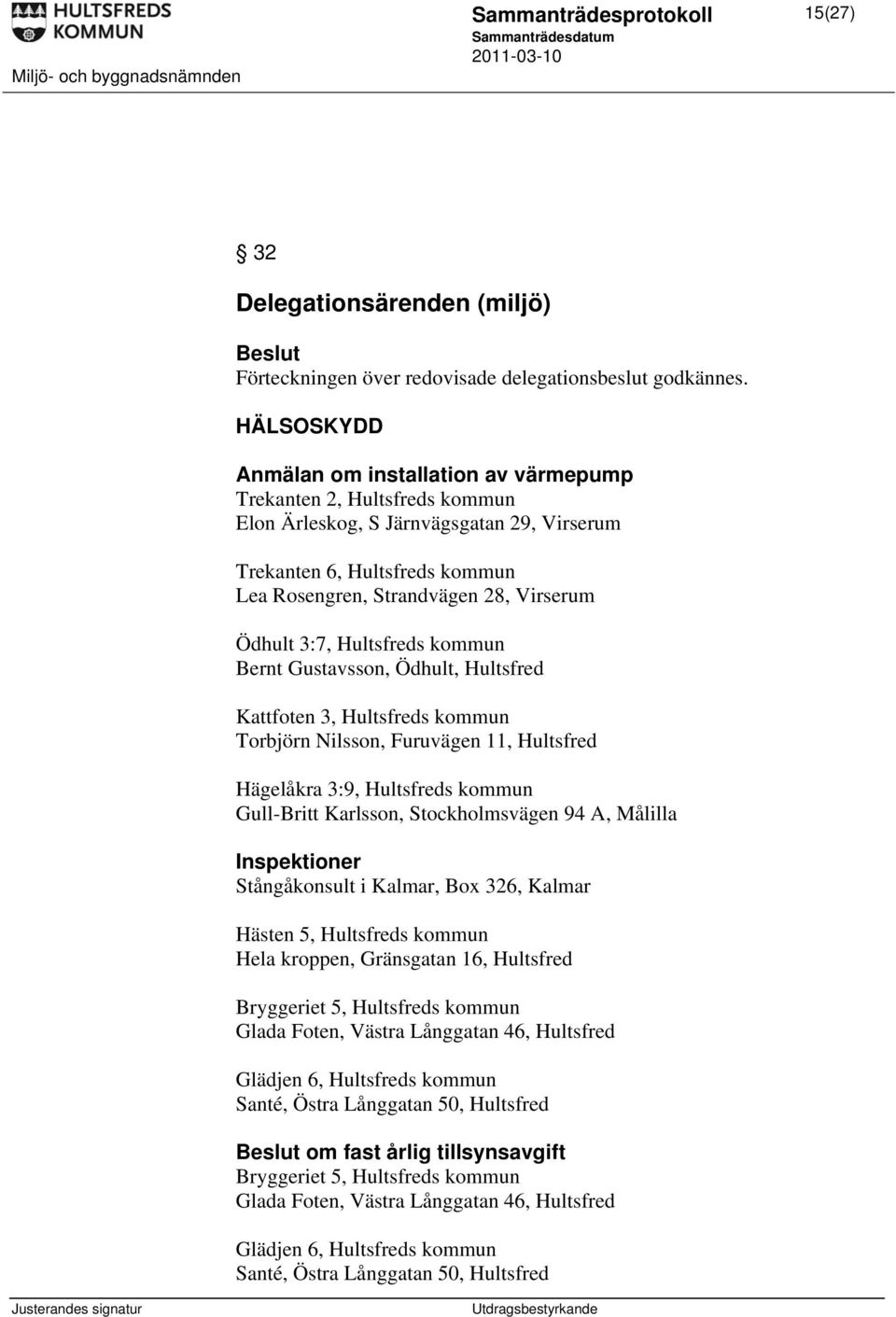Ödhult 3:7, Hultsfreds kommun Bernt Gustavsson, Ödhult, Hultsfred Kattfoten 3, Hultsfreds kommun Torbjörn Nilsson, Furuvägen 11, Hultsfred Hägelåkra 3:9, Hultsfreds kommun Gull-Britt Karlsson,