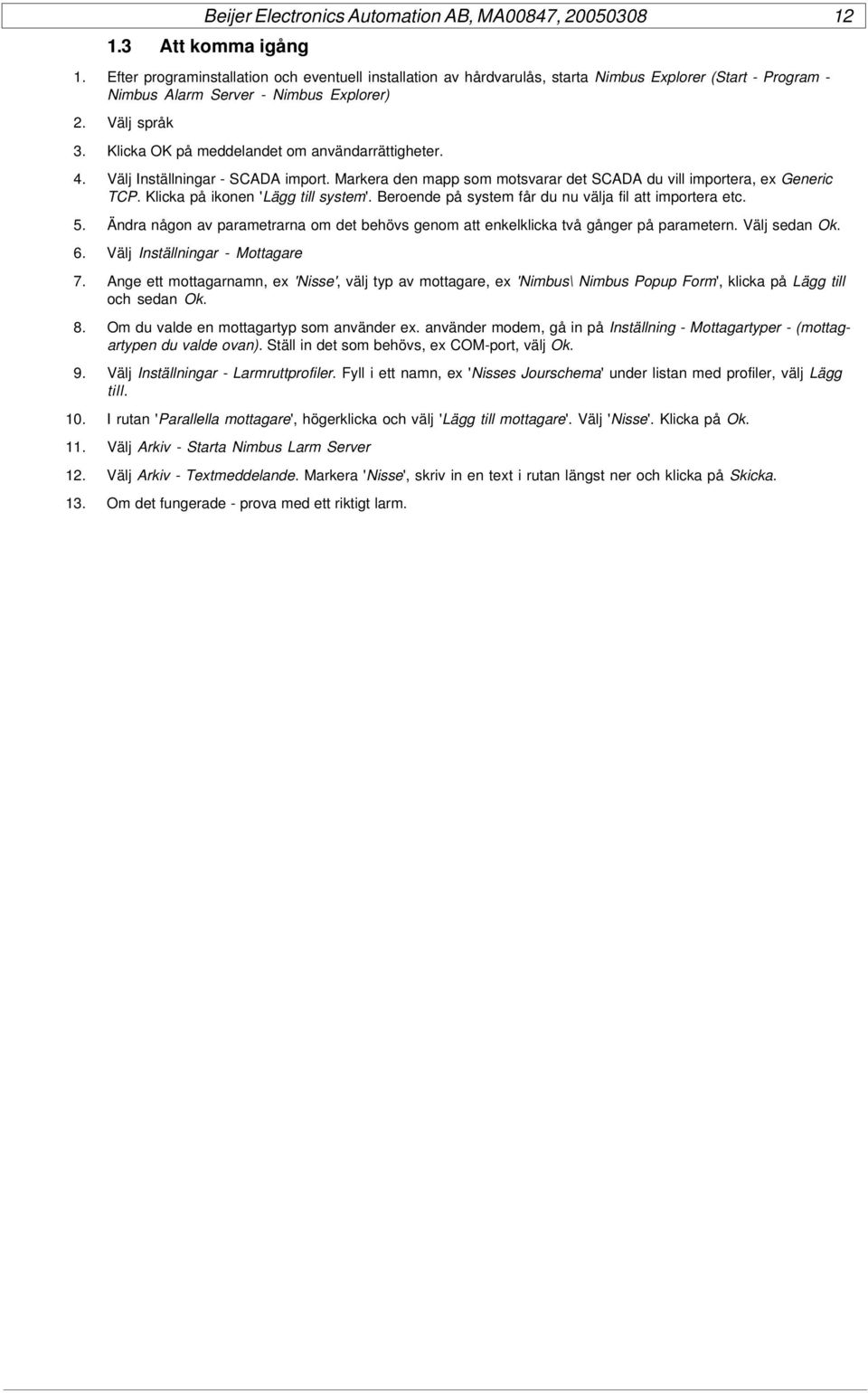 Beroende på system får du nu välja fil att importera etc. 5. Ändra någon av parametrarna om det behövs genom att enkelklicka två gånger på parametern. Välj sedan Ok. 6.
