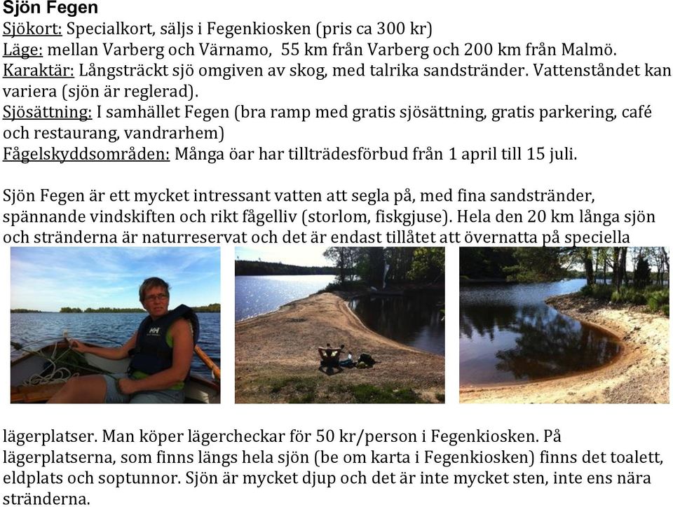 Sjösättning: I samhället Fegen (bra ramp med gratis sjösättning, gratis parkering, café och restaurang, vandrarhem) Fågelskyddsområden: Många öar har tillträdesförbud från 1 april till 15 juli.