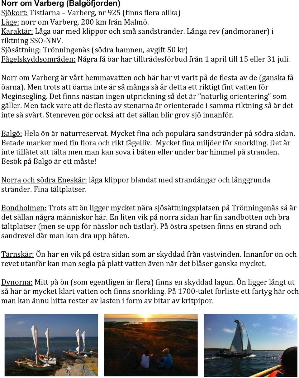 Norr om Varberg är vårt hemmavatten och här har vi varit på de flesta av de (ganska få öarna). Men trots att öarna inte är så många så är detta ett riktigt fint vatten för Meginsegling.