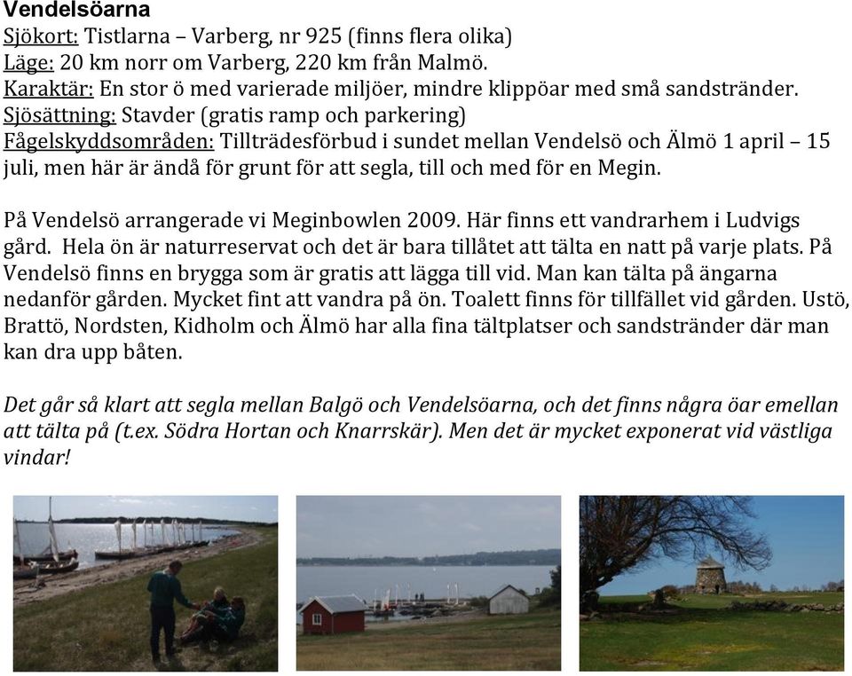 Megin. På Vendelsö arrangerade vi Meginbowlen 2009. Här finns ett vandrarhem i Ludvigs gård. Hela ön är naturreservat och det är bara tillåtet att tälta en natt på varje plats.