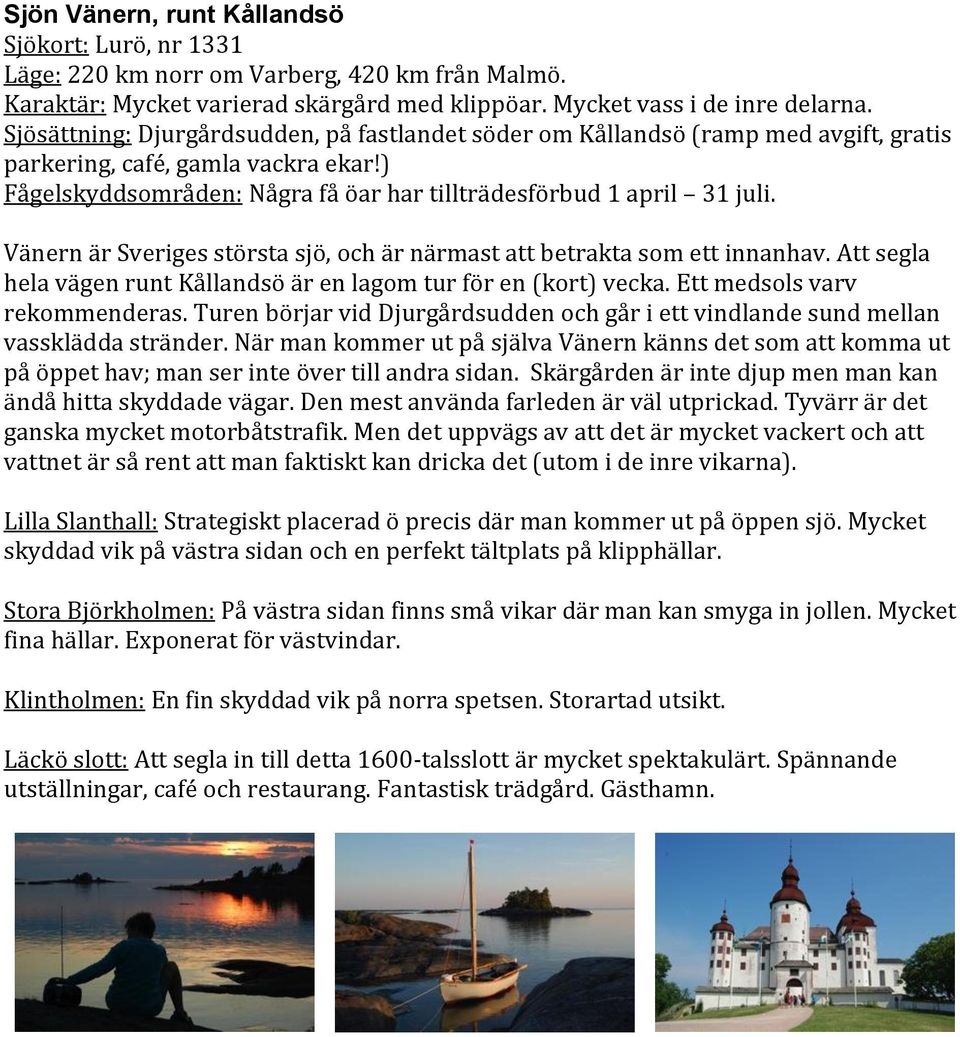Vänern är Sveriges största sjö, och är närmast att betrakta som ett innanhav. Att segla hela vägen runt Kållandsö är en lagom tur för en (kort) vecka. Ett medsols varv rekommenderas.