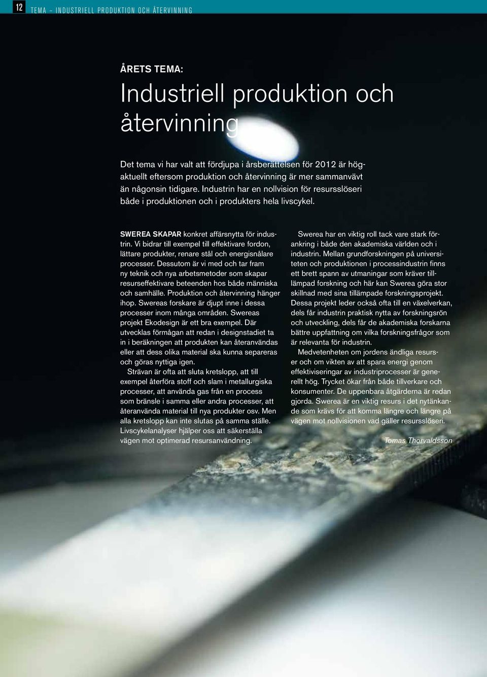 Vi bidrar till exempel till effektivare fordon, lättare produkter, renare stål och energisnålare processer.