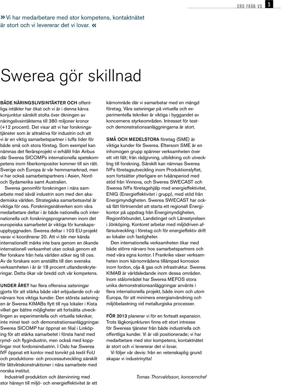 miljoner kronor (+12 procent). Det visar att vi har forskningstjänster som är attraktiva för industrin och att vi är en viktig samarbetspartner i tuffa tider för både små och stora företag.