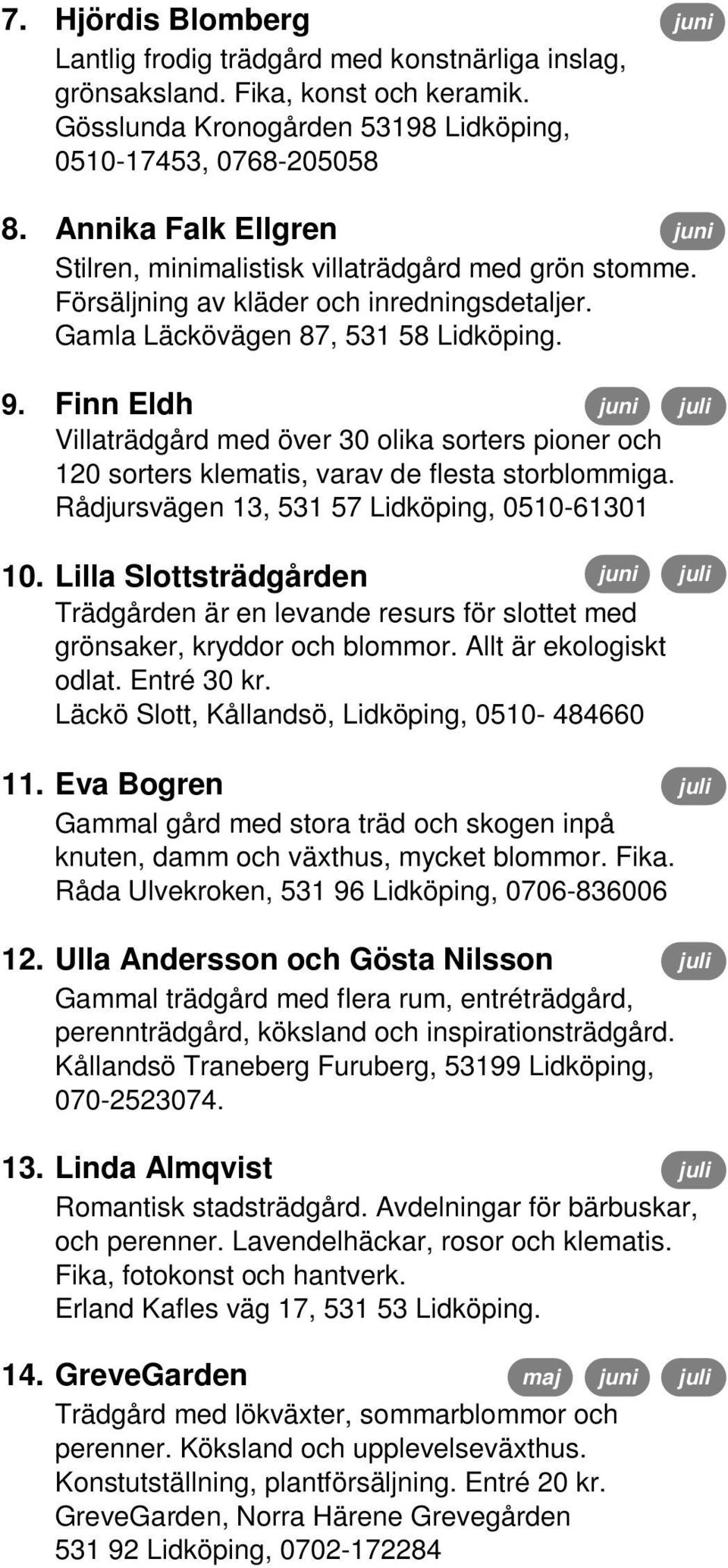 Finn Eldh Villaträdgård med över 30 olika sorters pioner och 120 sorters klematis, varav de flesta storblommiga. Rådjursvägen 13, 531 57 Lidköping, 0510-61301 10.