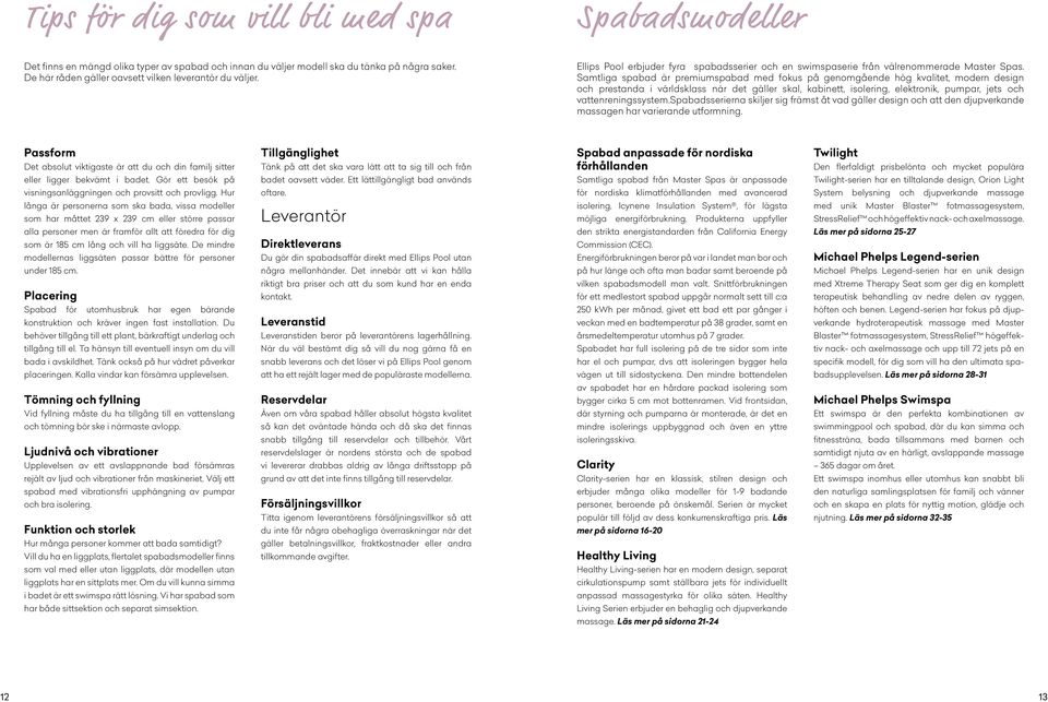 Samtliga spabad är premiumspabad med fokus på genomgående hög kvalitet, modern design och prestanda i världsklass när det gäller skal, kabinett, isolering, elektronik, pumpar, jets och