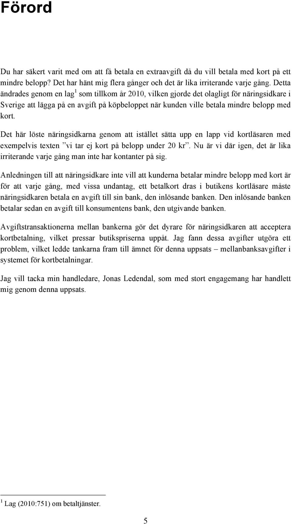 Det här löste näringsidkarna genom att istället sätta upp en lapp vid kortläsaren med exempelvis texten vi tar ej kort på belopp under 20 kr.