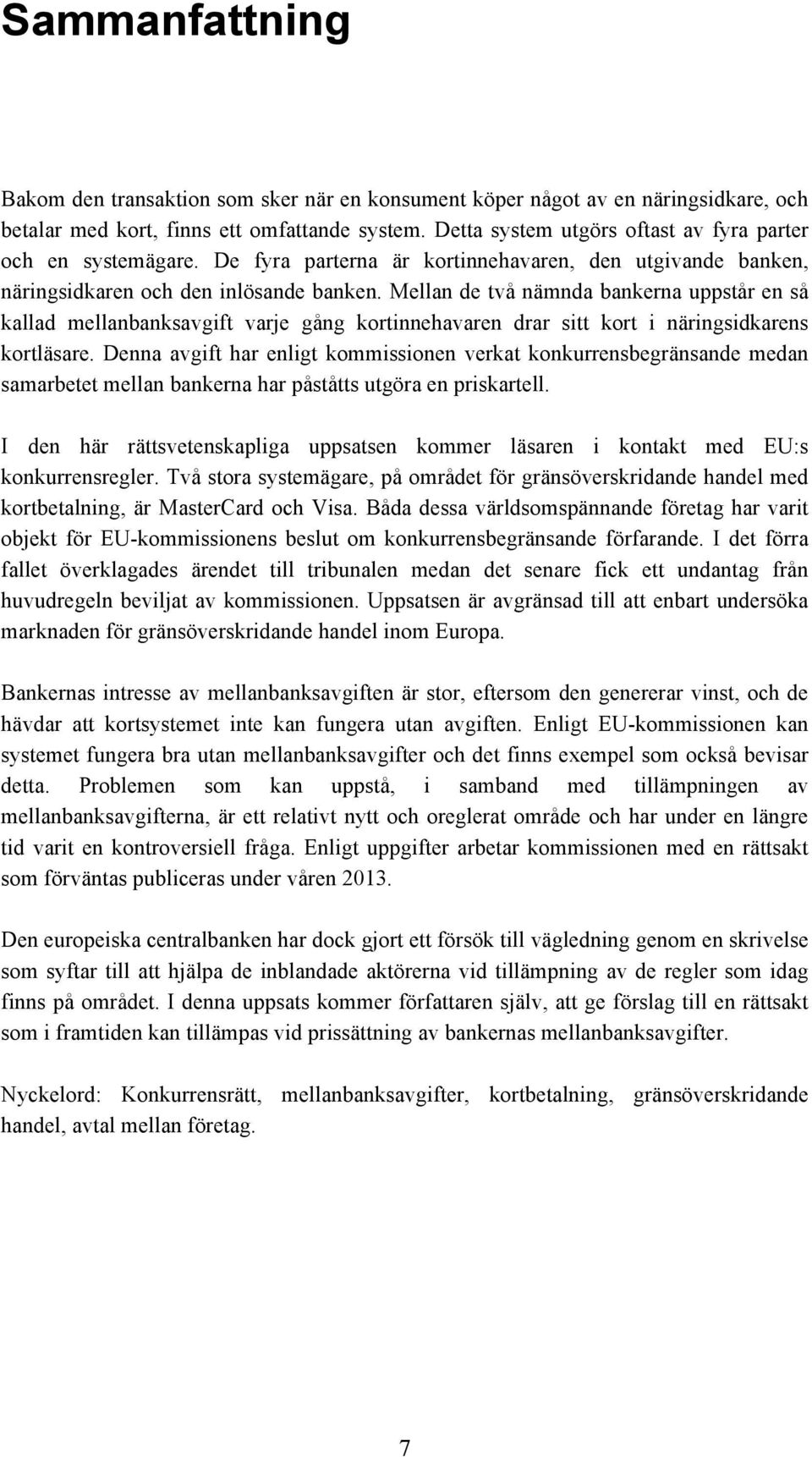 Mellan de två nämnda bankerna uppstår en så kallad mellanbanksavgift varje gång kortinnehavaren drar sitt kort i näringsidkarens kortläsare.