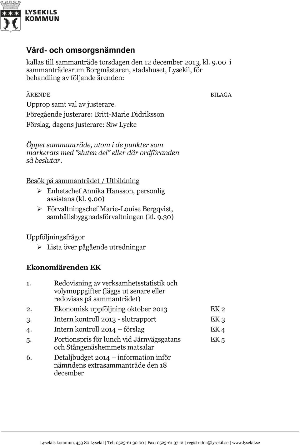 Föregående justerare: Britt-Marie Didriksson Förslag, dagens justerare: Siw Lycke BILAGA Öppet sammanträde, utom i de punkter som markerats med sluten del eller där ordföranden så beslutar.