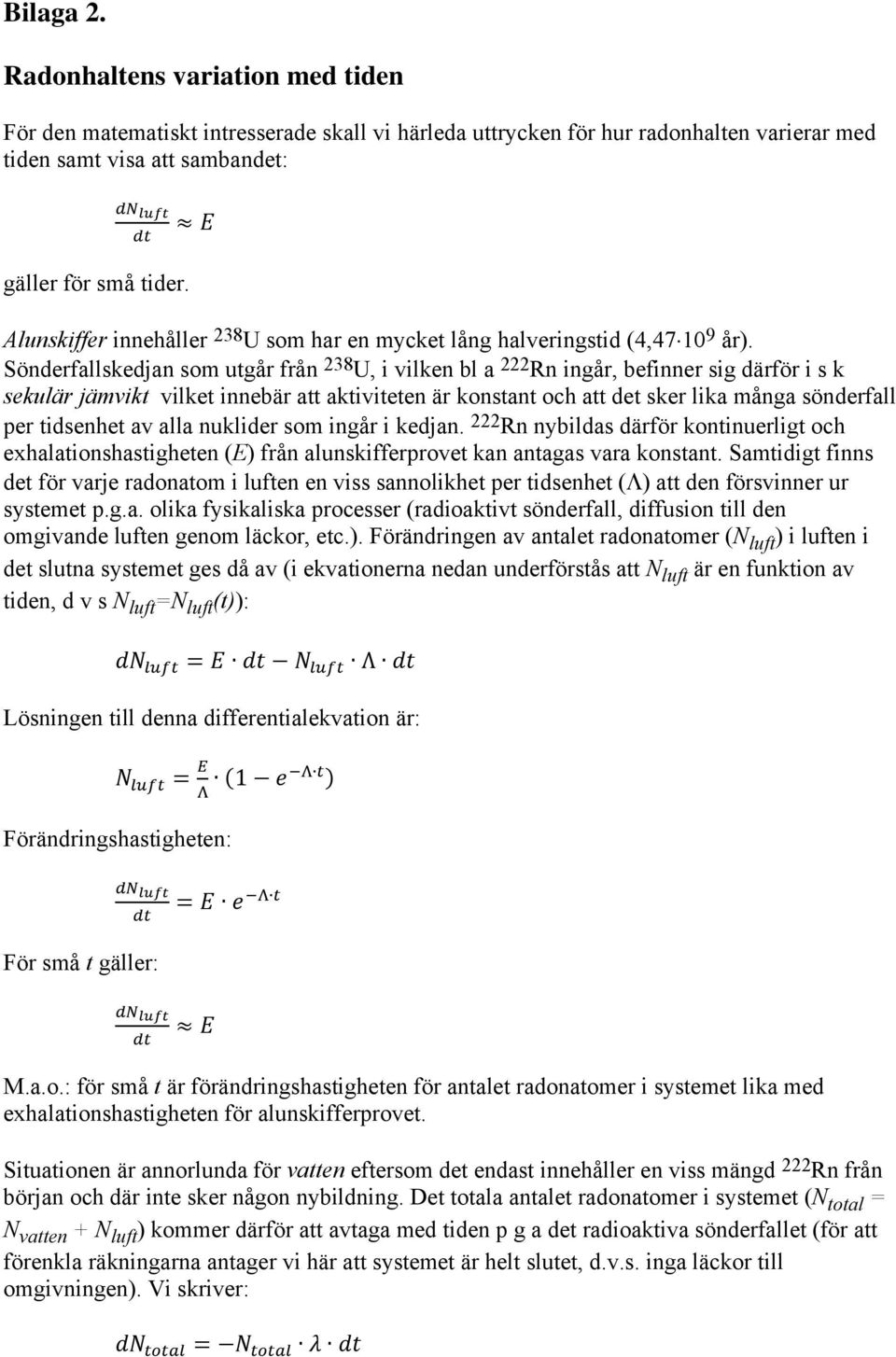 Sönderfallskedjan som utgår från 238 U, i vilken bl a 222 Rn ingår, befinner sig därför i s k sekulär jämvikt vilket innebär att aktiviteten är konstant och att det sker lika många sönderfall per