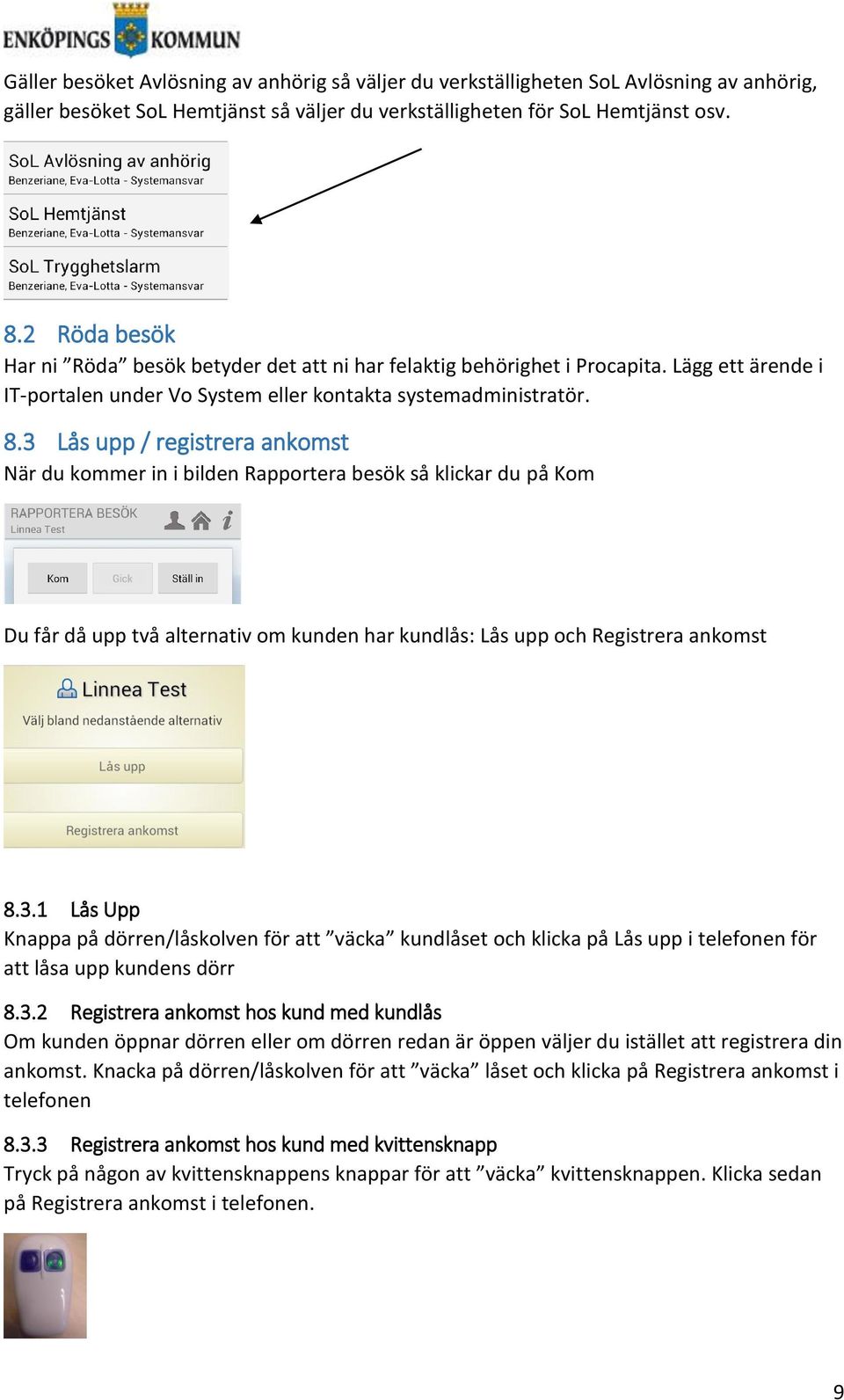 3 Lås upp / registrera ankomst När du kommer in i bilden Rapportera besök så klickar du på Kom Du får då upp två alternativ om kunden har kundlås: Lås upp och Registrera ankomst 8.3.1 Lås Upp Knappa på dörren/låskolven för att väcka kundlåset och klicka på Lås upp i telefonen för att låsa upp kundens dörr 8.