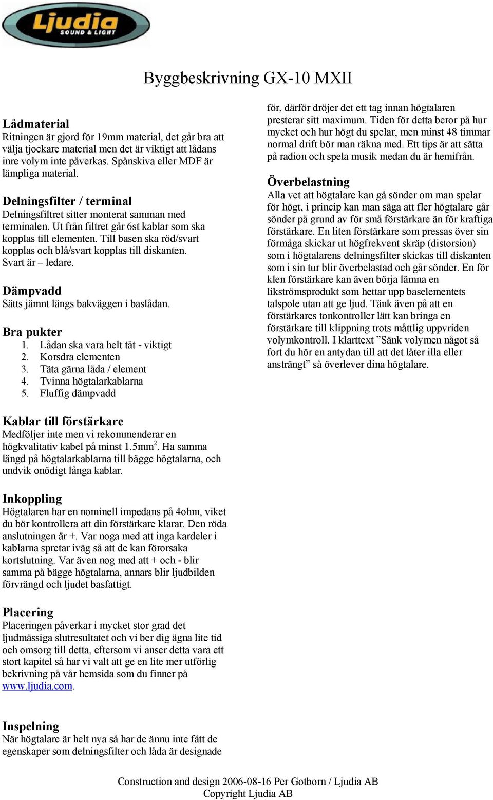 Till basen ska röd/svart kopplas och blå/svart kopplas till diskanten. Svart är ledare. Dämpvadd Sätts jämnt längs bakväggen i baslådan. Bra pukter 1. Lådan ska vara helt tät - viktigt 2.