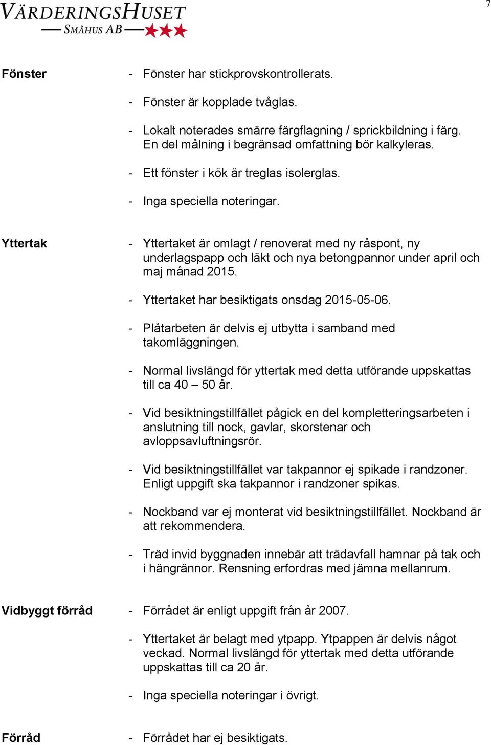 - Yttertaket har besiktigats onsdag 2015-05-06. - Plåtarbeten är delvis ej utbytta i samband med takomläggningen. - Normal livslängd för yttertak med detta utförande uppskattas till ca 40 50 år.