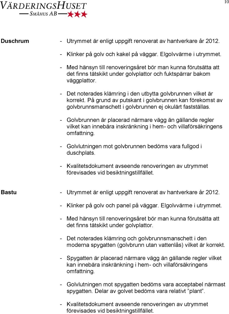 - Det noterades klämring i den utbytta golvbrunnen vilket är korrekt. På grund av putskant i golvbrunnen kan förekomst av golvbrunnsmanschett i golvbrunnen ej okulärt fastställas.
