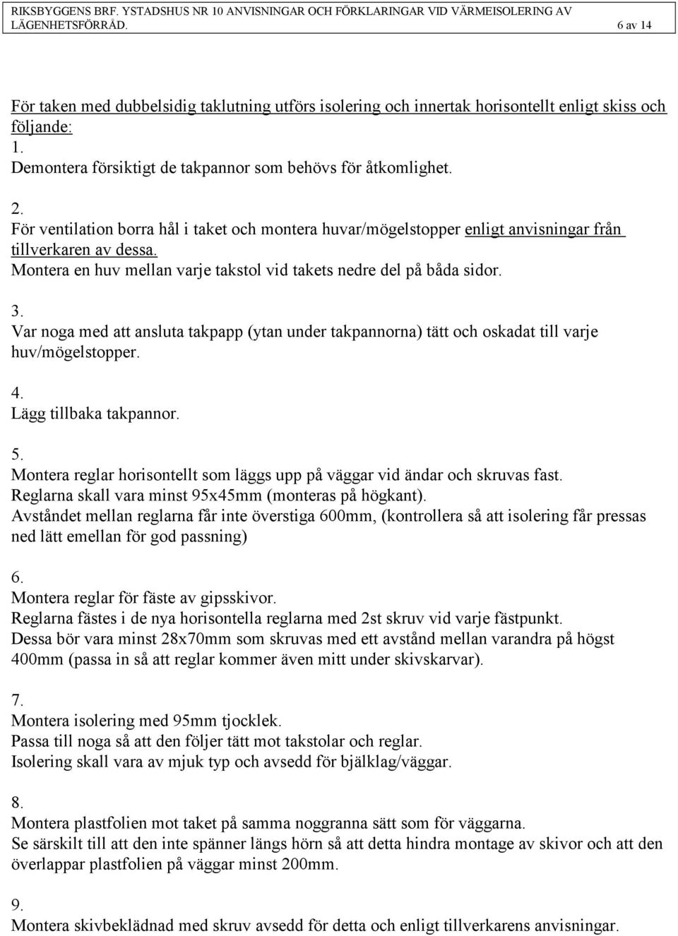 Var noga med att ansluta takpapp (ytan under takpannorna) tätt och oskadat till varje huv/mögelstopper. 4. Lägg tillbaka takpannor. 5.