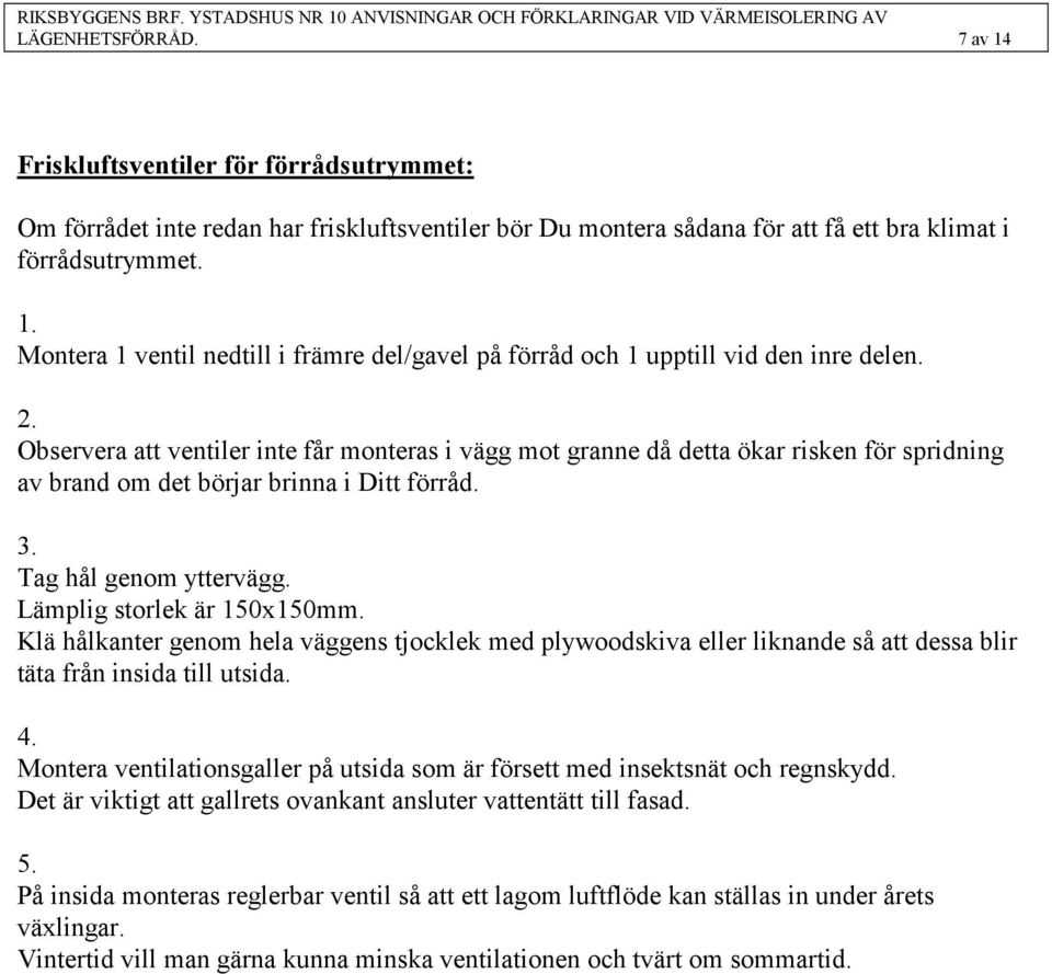 Klä hålkanter genom hela väggens tjocklek med plywoodskiva eller liknande så att dessa blir täta från insida till utsida. 4.