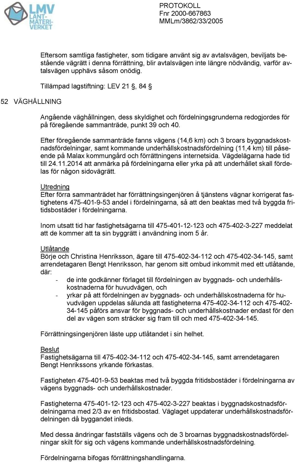 Efter föregående sammanträde fanns vägens (14,6 km) och 3 broars byggnadskostnadsfördelningar, samt kommande underhållskostnadsfördelning (11,4 km) till påseende på Malax kommungård och