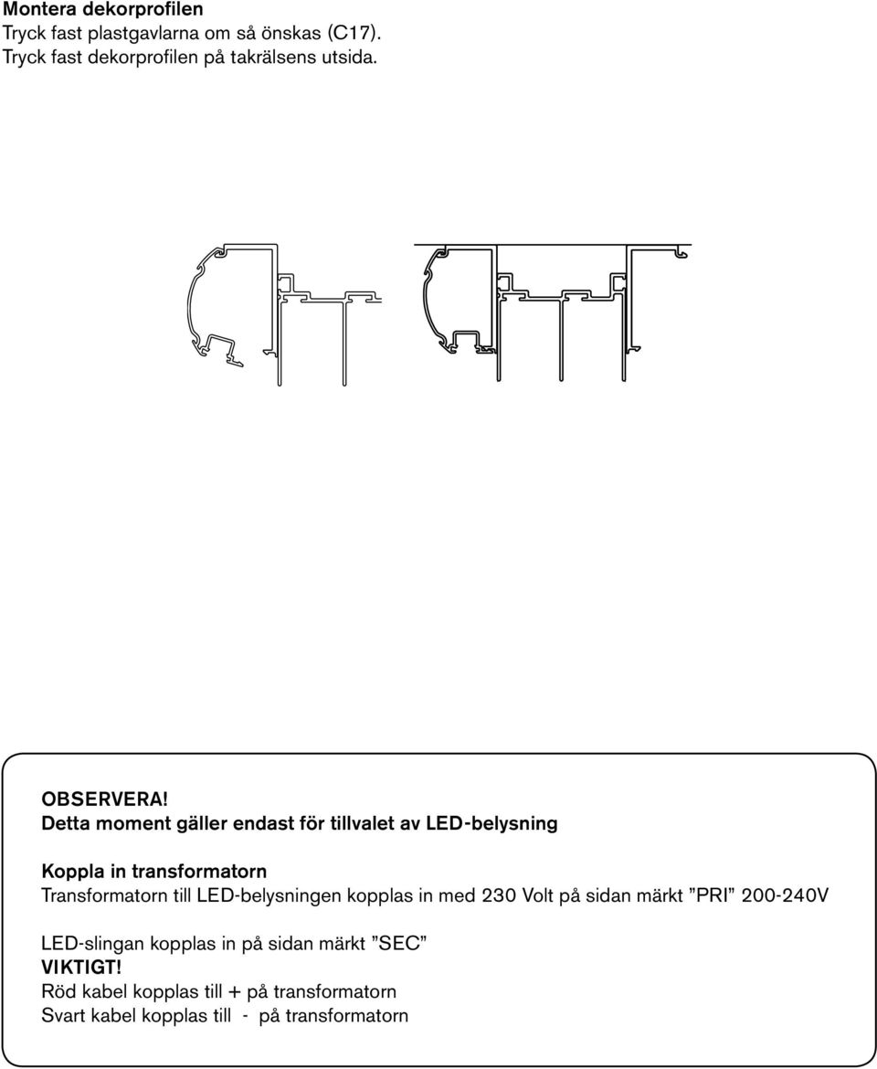 Detta moment gäller endast för tillvalet av LED-belysning Koppla in transformatorn Transformatorn till