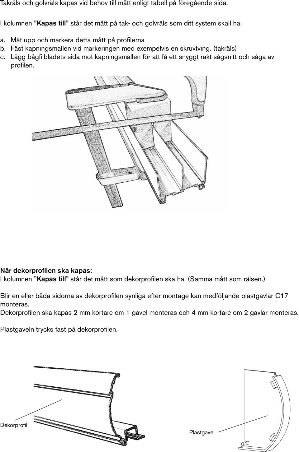 Lägg bågfilbladets sida mot kapningsmallen för att få ett snyggt rakt sågsnitt och såga av profilen. När dekorprofilen ska kapas: I kolumnen Kapas till står det mått som dekorprofilen ska ha.