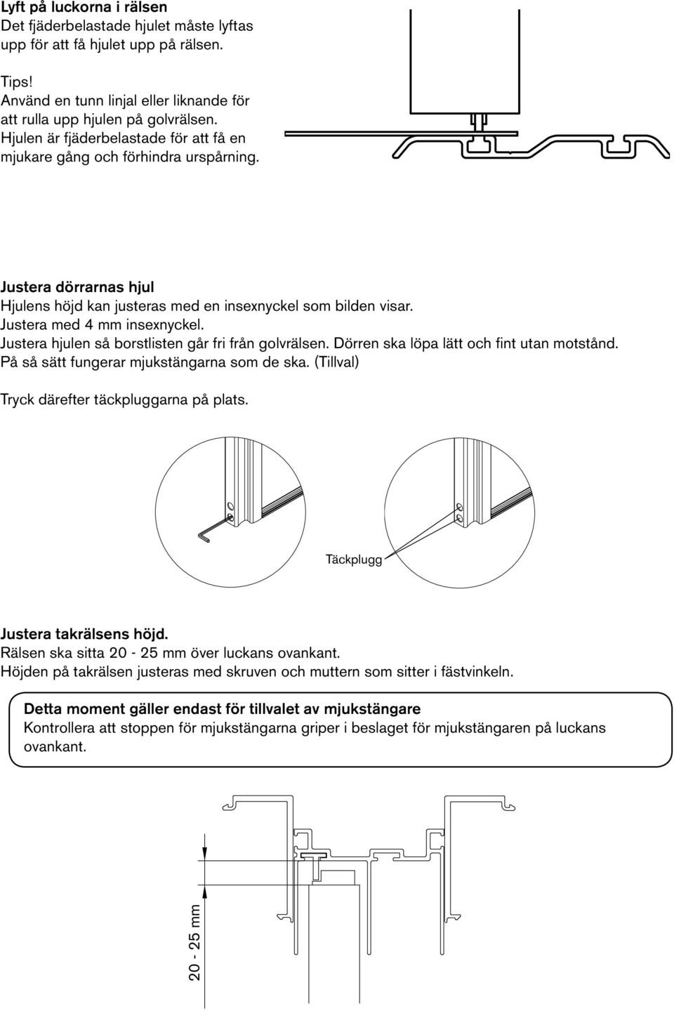 Justera hjulen så borstlisten går fri från golvrälsen. Dörren ska löpa lätt och fint utan motstånd. På så sätt fungerar mjukstängarna som de ska. (Tillval) Tryck därefter täckpluggarna på plats.