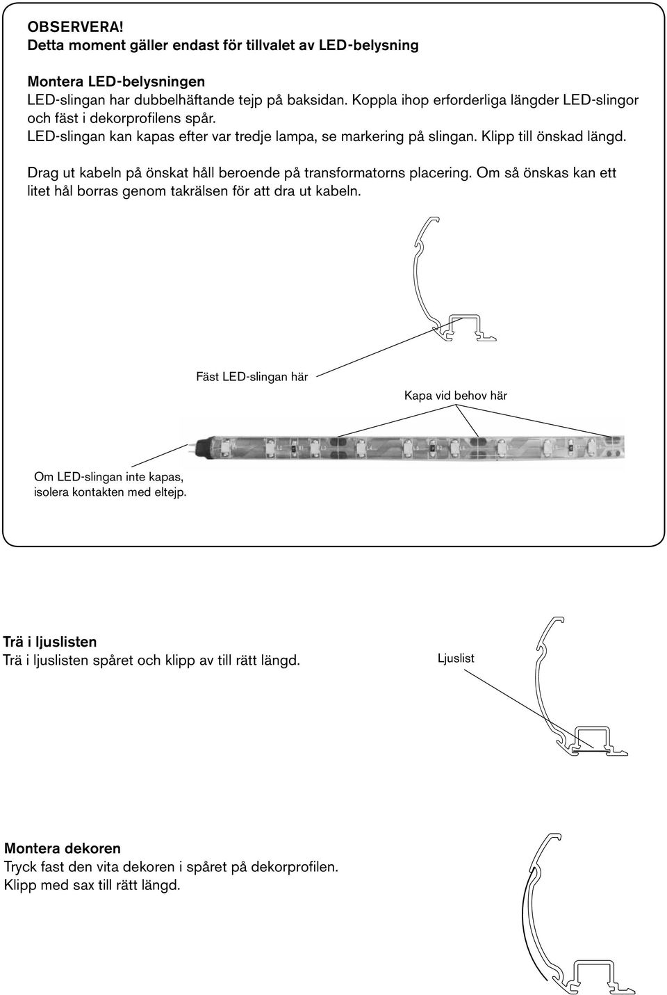 Drag ut kabeln på önskat håll beroende på transformatorns placering. Om så önskas kan ett litet hål borras genom takrälsen för att dra ut kabeln.