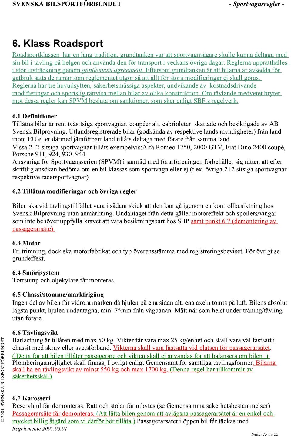 Eftersom grundtanken är att bilarna är avsedda för gatbruk sätts de ramar som reglementet utgör så att allt för stora modifieringar ej skall göras.