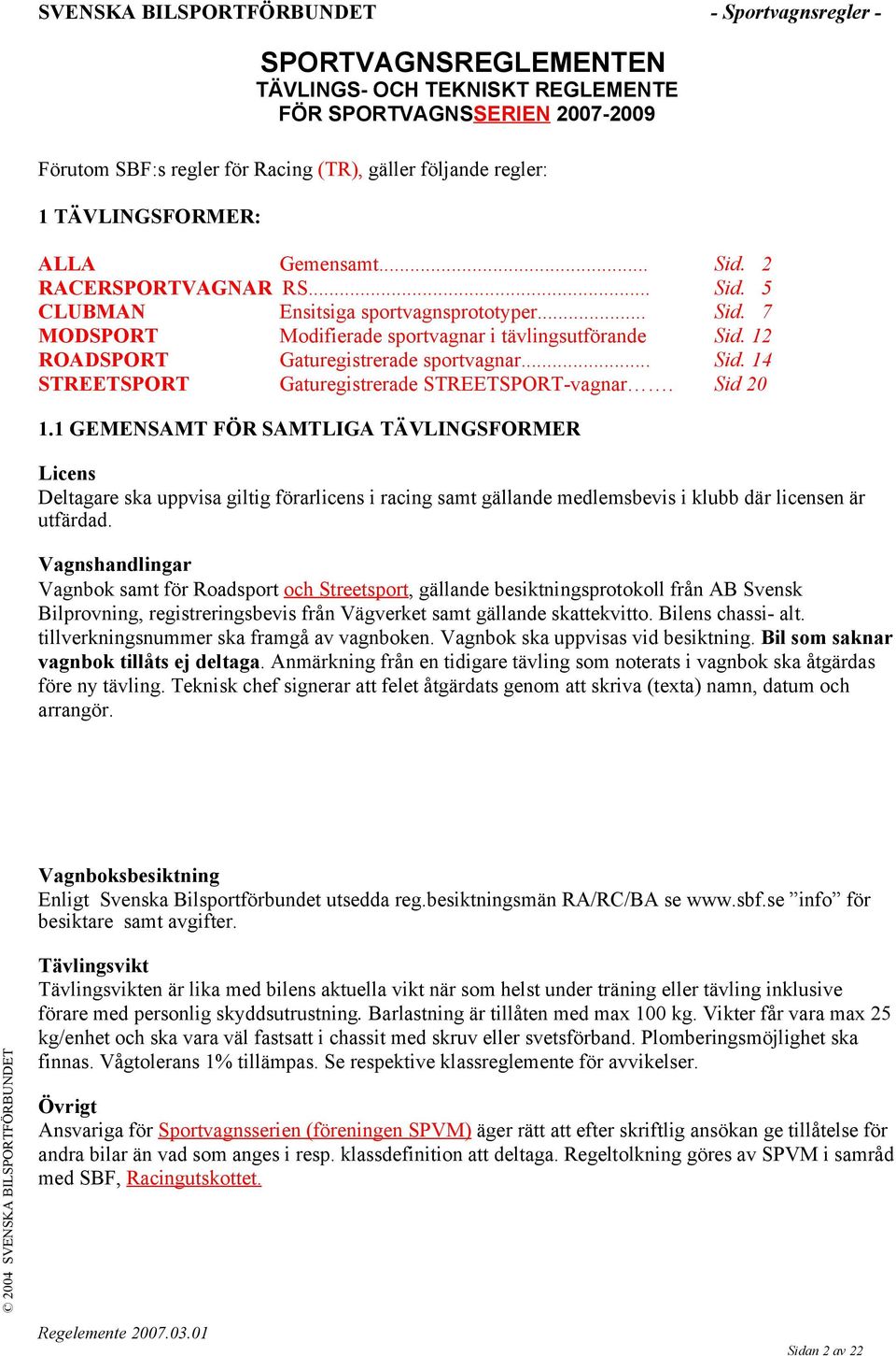 Sid 20 1.1 GEMENSAMT FÖR SAMTLIGA TÄVLINGSFORMER Licens Deltagare ska uppvisa giltig förarlicens i racing samt gällande medlemsbevis i klubb där licensen är utfärdad.