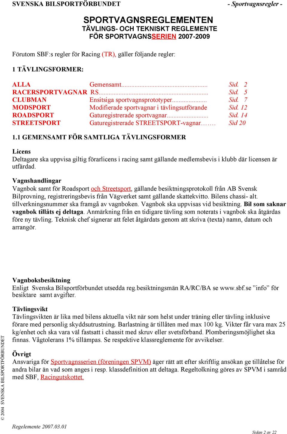 Sid 20 1.1 GEMENSAMT FÖR SAMTLIGA TÄVLINGSFORMER Licens Deltagare ska uppvisa giltig förarlicens i racing samt gällande medlemsbevis i klubb där licensen är utfärdad.