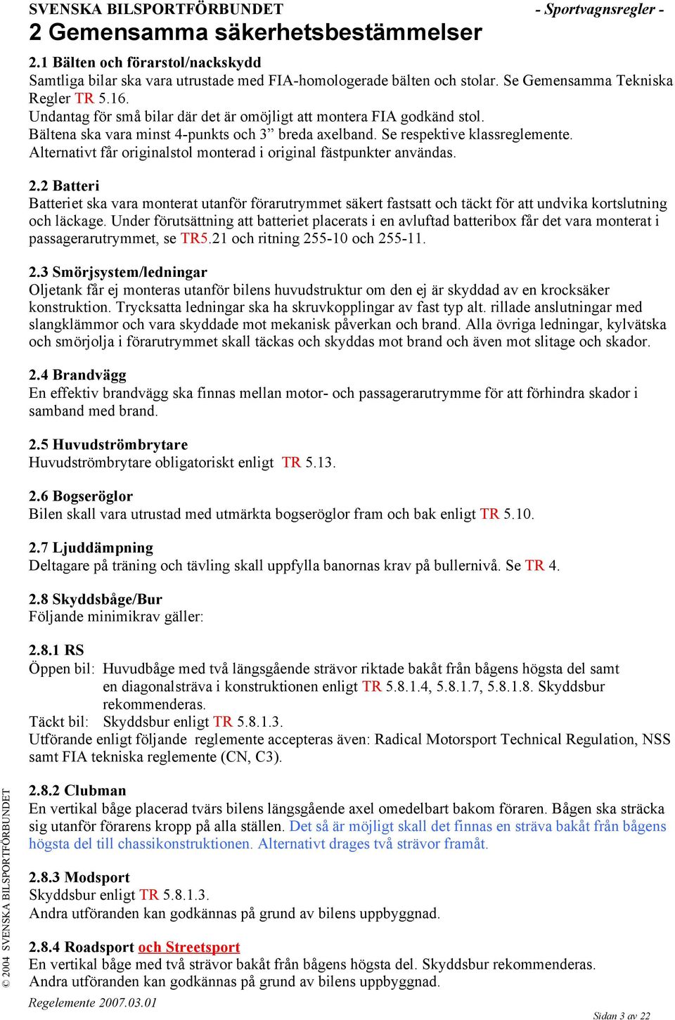 Alternativt får originalstol monterad i original fästpunkter användas. 2.2 Batteri Batteriet ska vara monterat utanför förarutrymmet säkert fastsatt och täckt för att undvika kortslutning och läckage.